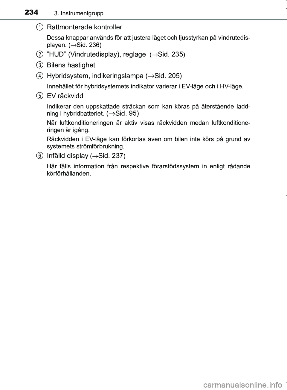 TOYOTA PRIUS PLUG-IN HYBRID 2017 Bruksanvisningar (in Swedish) 2343. Instrumentgrupp
OM47A89SE
Rattmonterade kontroller
Dessa knappar används för att justera läget och ljusstyrkan på vindrutedis-
playen. (→Sid. 236)
”HUD” (Vindrutedisplay), reglage ( TOYOTA PRIUS PLUG-IN HYBRID 2017 Bruksanvisningar (in Swedish) 2343. Instrumentgrupp
OM47A89SE
Rattmonterade kontroller
Dessa knappar används för att justera läget och ljusstyrkan på vindrutedis-
playen. (→Sid. 236)
”HUD” (Vindrutedisplay), reglage (