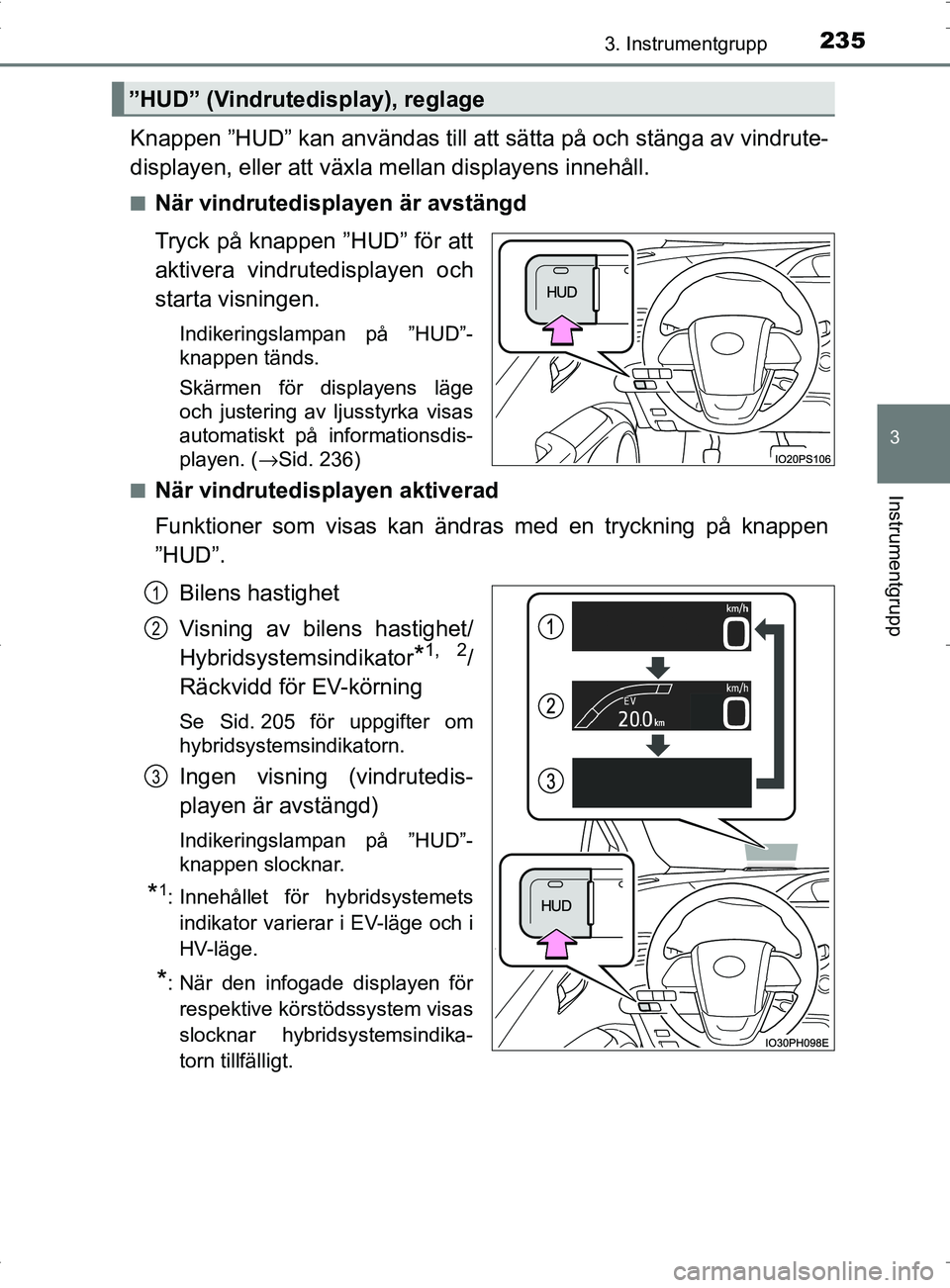 TOYOTA PRIUS PLUG-IN HYBRID 2017 Bruksanvisningar (in Swedish) 2353. Instrumentgrupp
3
Instrumentgrupp
OM47A89SE
Knappen ”HUD” kan användas till att sätta på och stänga av vindrute-
displayen, eller att växla mellan displayens innehåll.
■När vindrute TOYOTA PRIUS PLUG-IN HYBRID 2017 Bruksanvisningar (in Swedish) 2353. Instrumentgrupp
3
Instrumentgrupp
OM47A89SE
Knappen ”HUD” kan användas till att sätta på och stänga av vindrute-
displayen, eller att växla mellan displayens innehåll.
■När vindrute