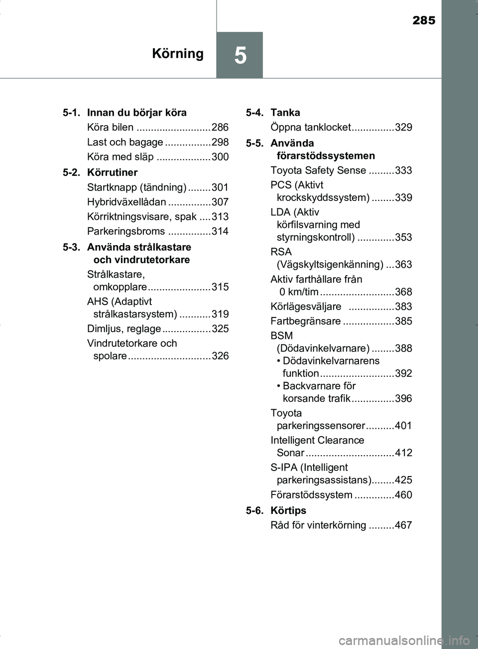 TOYOTA PRIUS PLUG-IN HYBRID 2017 Bruksanvisningar (in Swedish) 285
5Körning
OM47A89SE5-1. Innan du börjar köra
Köra bilen .......................... 286
Last och bagage ................ 298
Köra med släp ................... 300
5-2. Körrutiner Startknapp ( TOYOTA PRIUS PLUG-IN HYBRID 2017 Bruksanvisningar (in Swedish) 285
5Körning
OM47A89SE5-1. Innan du börjar köra
Köra bilen .......................... 286
Last och bagage ................ 298
Köra med släp ................... 300
5-2. Körrutiner Startknapp (