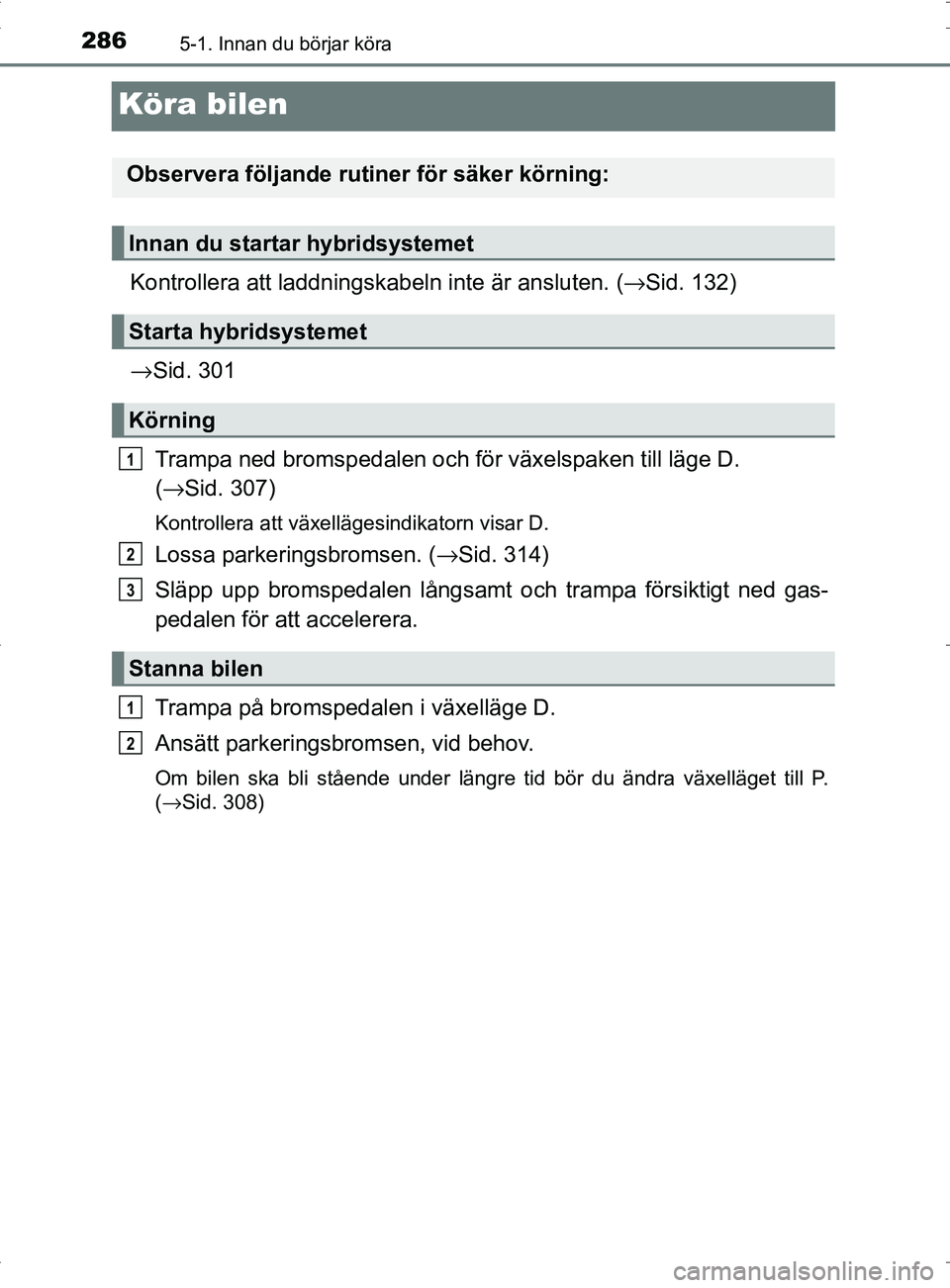 TOYOTA PRIUS PLUG-IN HYBRID 2017 Bruksanvisningar (in Swedish) 2865-1. Innan du börjar köra
OM47A89SE
Köra bilen
Kontrollera att laddningskabeln inte är ansluten. (→Sid. 132)
→ Sid. 301
Trampa ned bromsped alen och för växelspaken till läge D.
( → Si TOYOTA PRIUS PLUG-IN HYBRID 2017 Bruksanvisningar (in Swedish) 2865-1. Innan du börjar köra
OM47A89SE
Köra bilen
Kontrollera att laddningskabeln inte är ansluten. (→Sid. 132)
→ Sid. 301
Trampa ned bromsped alen och för växelspaken till läge D.
( → Si