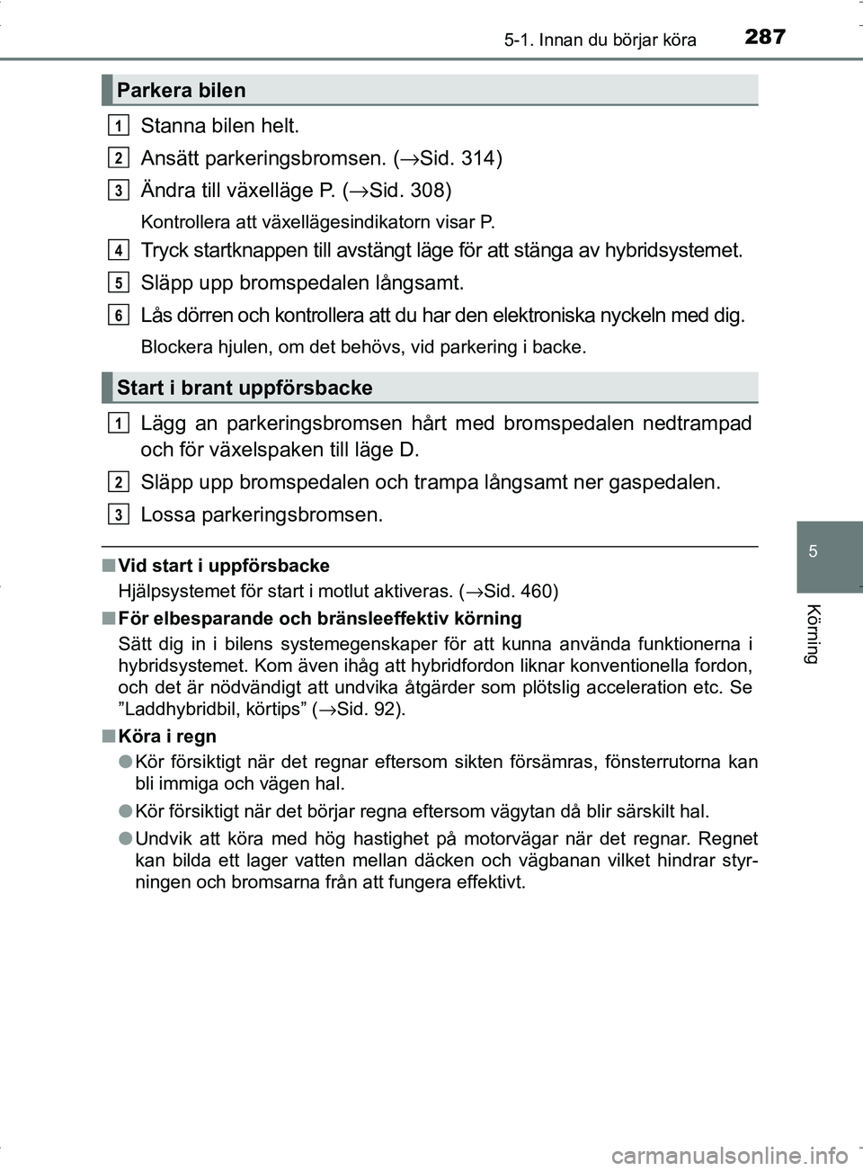 TOYOTA PRIUS PLUG-IN HYBRID 2017 Bruksanvisningar (in Swedish) 2875-1. Innan du börjar köra
OM47A89SE
5
Körning
Stanna bilen helt.
Ansätt parkeringsbromsen. (→Sid. 314)
Ändra till växelläge P. ( →Sid. 308)
Kontrollera att växellägesindikatorn visar P TOYOTA PRIUS PLUG-IN HYBRID 2017 Bruksanvisningar (in Swedish) 2875-1. Innan du börjar köra
OM47A89SE
5
Körning
Stanna bilen helt.
Ansätt parkeringsbromsen. (→Sid. 314)
Ändra till växelläge P. ( →Sid. 308)
Kontrollera att växellägesindikatorn visar P
