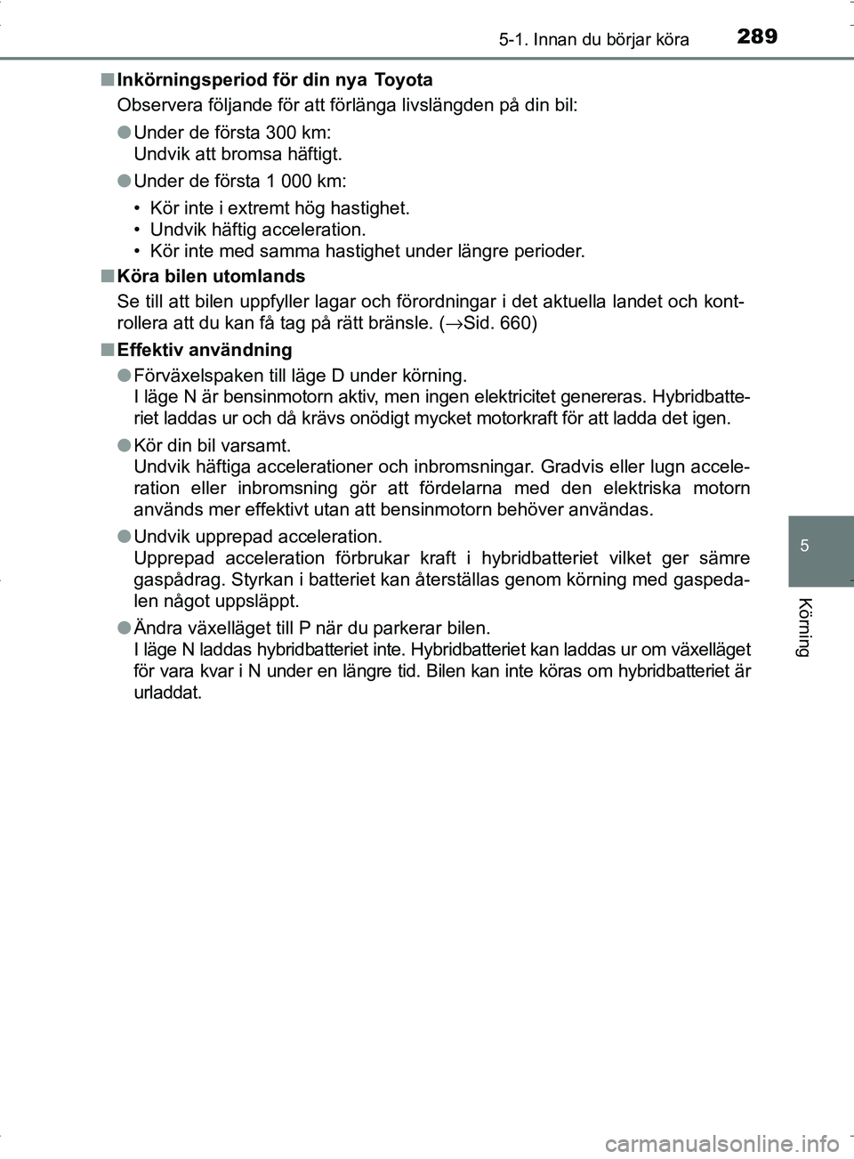 TOYOTA PRIUS PLUG-IN HYBRID 2017 Bruksanvisningar (in Swedish) 2895-1. Innan du börjar köra
OM47A89SE
5
Körning
■Inkörningsperiod för din nya Toyota
Observera följande för att förlänga livslängden på din bil:
●Under de första 300 km:
Undvik att TOYOTA PRIUS PLUG-IN HYBRID 2017 Bruksanvisningar (in Swedish) 2895-1. Innan du börjar köra
OM47A89SE
5
Körning
■Inkörningsperiod för din nya Toyota
Observera följande för att förlänga livslängden på din bil:
●Under de första 300 km:
Undvik att