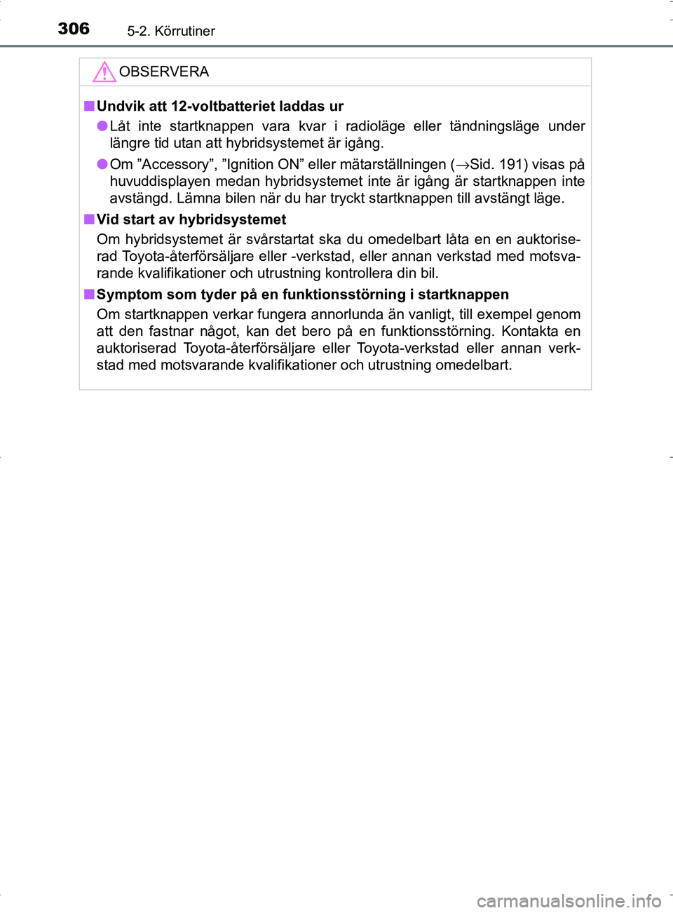 TOYOTA PRIUS PLUG-IN HYBRID 2017 Bruksanvisningar (in Swedish) 3065-2. Körrutiner
OM47A89SE
OBSERVERA
■Undvik att 12-volt batteriet laddas ur
● Låt inte startknappen vara kvar i radioläge eller tändningsläge under
längre tid utan att hybridsystemet är TOYOTA PRIUS PLUG-IN HYBRID 2017 Bruksanvisningar (in Swedish) 3065-2. Körrutiner
OM47A89SE
OBSERVERA
■Undvik att 12-volt batteriet laddas ur
● Låt inte startknappen vara kvar i radioläge eller tändningsläge under
längre tid utan att hybridsystemet är