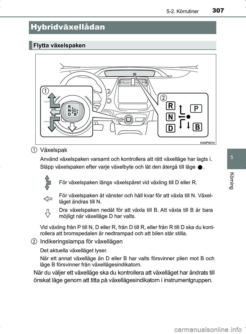 TOYOTA PRIUS PLUG-IN HYBRID 2017 Bruksanvisningar (in Swedish) 3075-2. Körrutiner
OM47A89SE
5
Körning
Hybridväxellådan
Växelspak
Använd växelspaken varsamt och kontrollera att rätt växelläge har lagts i.
Släpp växelspaken efter varje växelbyte och l TOYOTA PRIUS PLUG-IN HYBRID 2017 Bruksanvisningar (in Swedish) 3075-2. Körrutiner
OM47A89SE
5
Körning
Hybridväxellådan
Växelspak
Använd växelspaken varsamt och kontrollera att rätt växelläge har lagts i.
Släpp växelspaken efter varje växelbyte och l