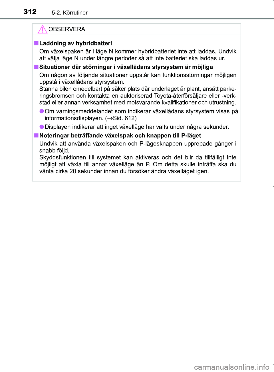 TOYOTA PRIUS PLUG-IN HYBRID 2017 Bruksanvisningar (in Swedish) 3125-2. Körrutiner
OM47A89SE
OBSERVERA
■Laddning av hybridbatteri
Om växelspaken är i läge N kommer hybridbatteriet inte att laddas. Undvik\
att välja läge N under längre perioder så att in TOYOTA PRIUS PLUG-IN HYBRID 2017 Bruksanvisningar (in Swedish) 3125-2. Körrutiner
OM47A89SE
OBSERVERA
■Laddning av hybridbatteri
Om växelspaken är i läge N kommer hybridbatteriet inte att laddas. Undvik\
att välja läge N under längre perioder så att in