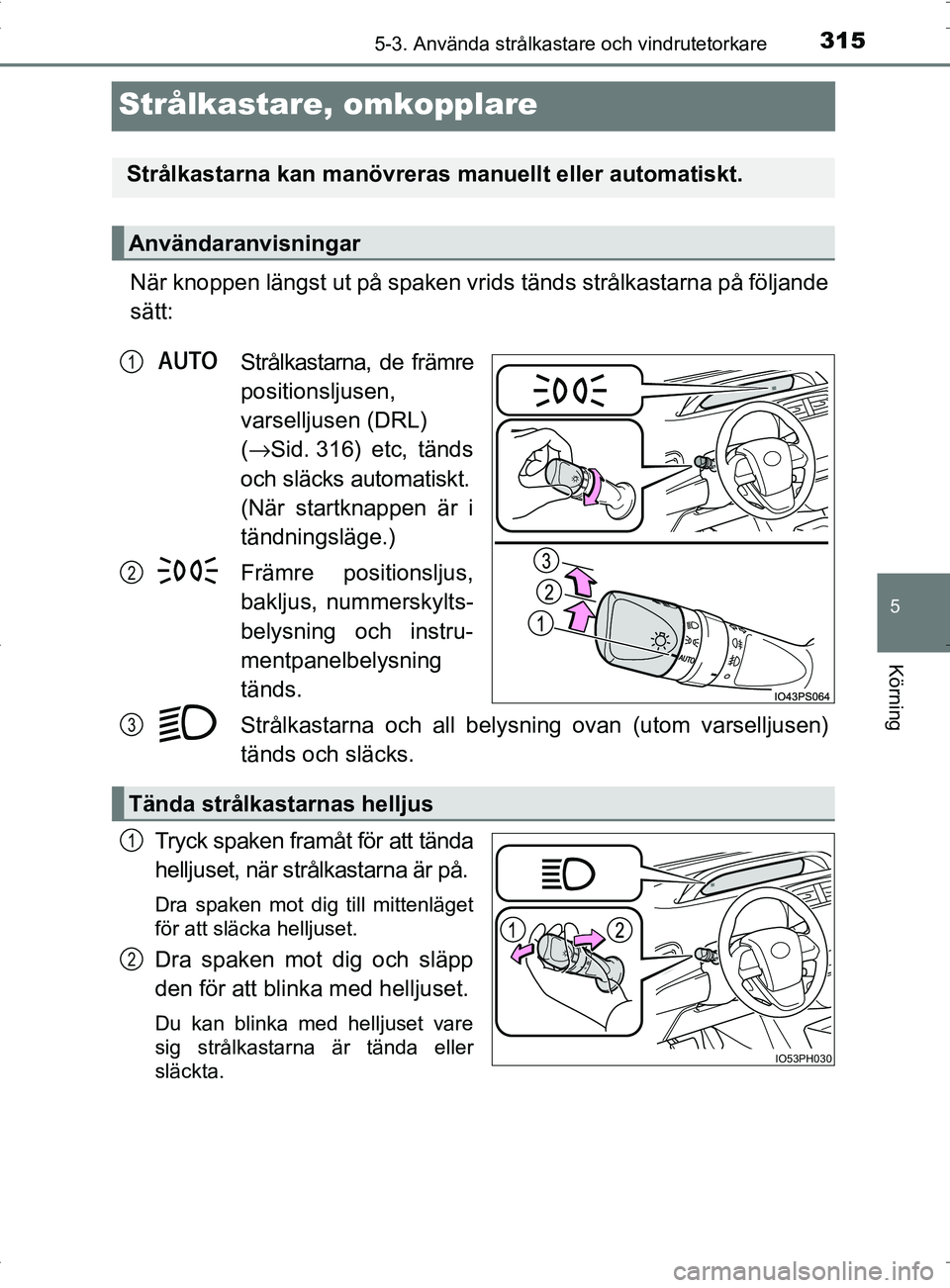 TOYOTA PRIUS PLUG-IN HYBRID 2017 Bruksanvisningar (in Swedish) 3155-3. Använda strålkastare och vindrutetorkare
OM47A89SE
5
Körning
Strålkastare, omkopplare
När knoppen längst ut på spaken vrids tänds strålkastarna på följande
sätt:Strålkastarna, de TOYOTA PRIUS PLUG-IN HYBRID 2017 Bruksanvisningar (in Swedish) 3155-3. Använda strålkastare och vindrutetorkare
OM47A89SE
5
Körning
Strålkastare, omkopplare
När knoppen längst ut på spaken vrids tänds strålkastarna på följande
sätt:Strålkastarna, de