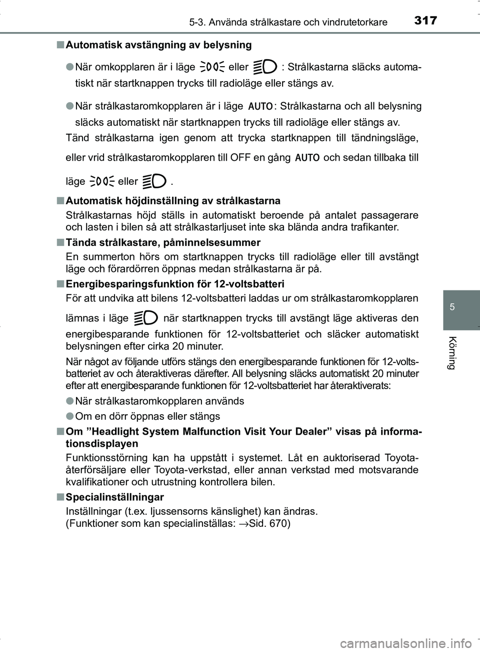 TOYOTA PRIUS PLUG-IN HYBRID 2017 Bruksanvisningar (in Swedish) 3175-3. Använda strålkastare och vindrutetorkare
OM47A89SE
5
Körning
■Automatisk avstängning av belysning
●När omkopplaren är i läge
eller : Strålkastarna släcks automa-
tiskt när sta TOYOTA PRIUS PLUG-IN HYBRID 2017 Bruksanvisningar (in Swedish) 3175-3. Använda strålkastare och vindrutetorkare
OM47A89SE
5
Körning
■Automatisk avstängning av belysning
●När omkopplaren är i läge
eller : Strålkastarna släcks automa-
tiskt när sta