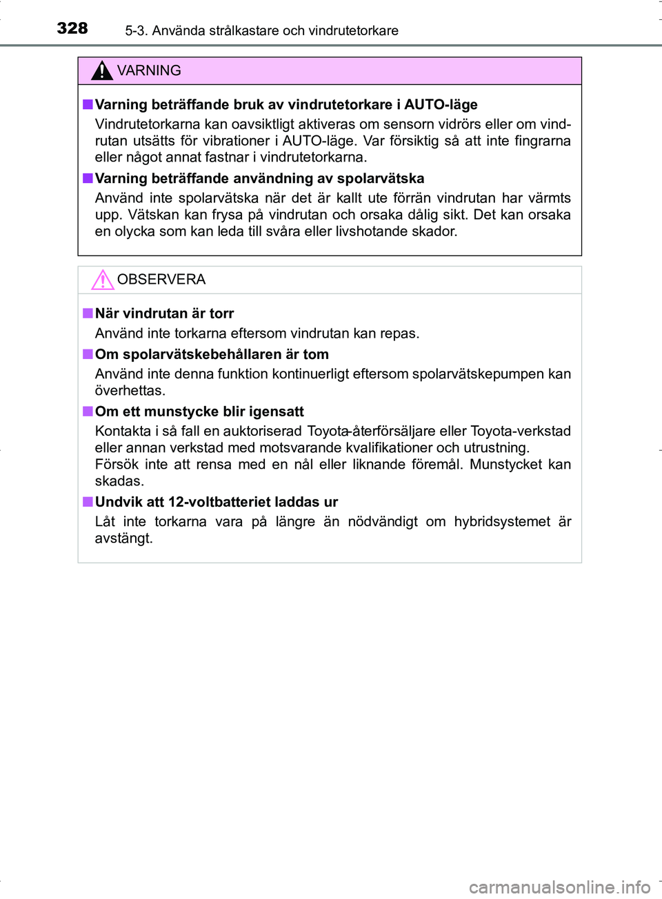 TOYOTA PRIUS PLUG-IN HYBRID 2017 Bruksanvisningar (in Swedish) 3285-3. Använda strålkastare och vindrutetorkare
OM47A89SE
VA R N I N G
■Varning beträffande bruk av vindrutetorkare i AUTO-läge
Vindrutetorkarna kan oavsiktligt aktiveras om sensorn vidrörs el TOYOTA PRIUS PLUG-IN HYBRID 2017 Bruksanvisningar (in Swedish) 3285-3. Använda strålkastare och vindrutetorkare
OM47A89SE
VA R N I N G
■Varning beträffande bruk av vindrutetorkare i AUTO-läge
Vindrutetorkarna kan oavsiktligt aktiveras om sensorn vidrörs el
