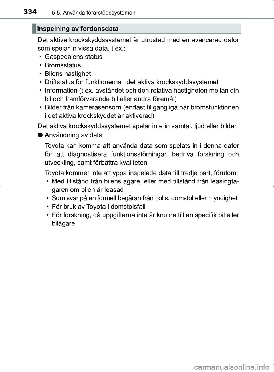 TOYOTA PRIUS PLUG-IN HYBRID 2017 Bruksanvisningar (in Swedish) 3345-5. Använda förarstödssystemen
OM47A89SE
Det aktiva krockskyddssystemet är utrustad med en avancerad dator
som spelar in vissa data, t.ex.: • Gaspedalens status
• Bromsstatus
• Bilens ha TOYOTA PRIUS PLUG-IN HYBRID 2017 Bruksanvisningar (in Swedish) 3345-5. Använda förarstödssystemen
OM47A89SE
Det aktiva krockskyddssystemet är utrustad med en avancerad dator
som spelar in vissa data, t.ex.: • Gaspedalens status
• Bromsstatus
• Bilens ha