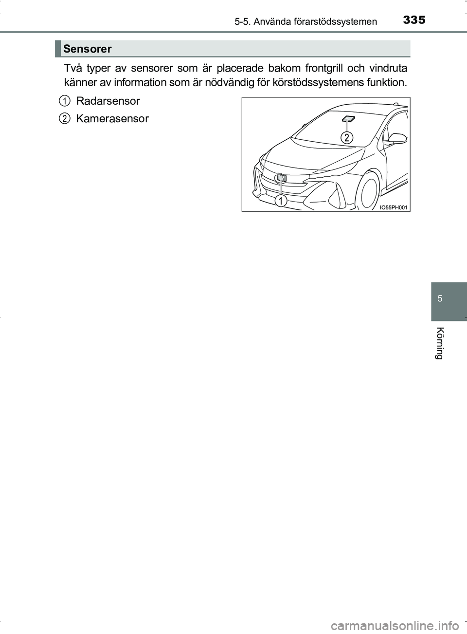 TOYOTA PRIUS PLUG-IN HYBRID 2017 Bruksanvisningar (in Swedish) 3355-5. Använda förarstödssystemen
OM47A89SE
5
Körning
Två typer av sensorer som är placerade bakom frontgrill och vindruta
känner av information som är nödvändig för körstödssystemens fu TOYOTA PRIUS PLUG-IN HYBRID 2017 Bruksanvisningar (in Swedish) 3355-5. Använda förarstödssystemen
OM47A89SE
5
Körning
Två typer av sensorer som är placerade bakom frontgrill och vindruta
känner av information som är nödvändig för körstödssystemens fu