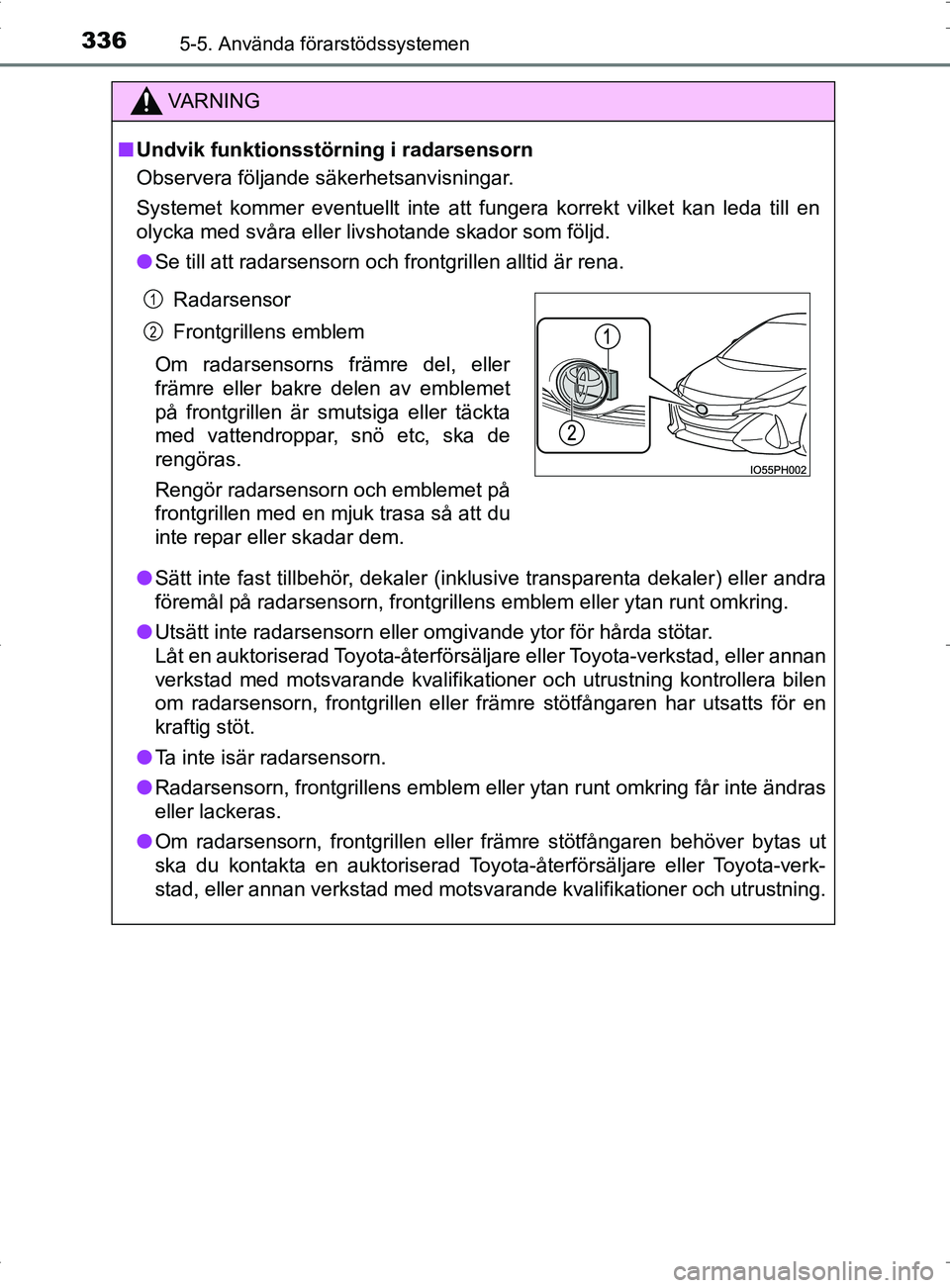 TOYOTA PRIUS PLUG-IN HYBRID 2017 Bruksanvisningar (in Swedish) 3365-5. Använda förarstödssystemen
OM47A89SE
VA R N I N G
■Undvik funktionsstörning i radarsensorn
Observera följande säkerhetsanvisningar.
Systemet kommer eventuellt inte att fungera korrekt TOYOTA PRIUS PLUG-IN HYBRID 2017 Bruksanvisningar (in Swedish) 3365-5. Använda förarstödssystemen
OM47A89SE
VA R N I N G
■Undvik funktionsstörning i radarsensorn
Observera följande säkerhetsanvisningar.
Systemet kommer eventuellt inte att fungera korrekt