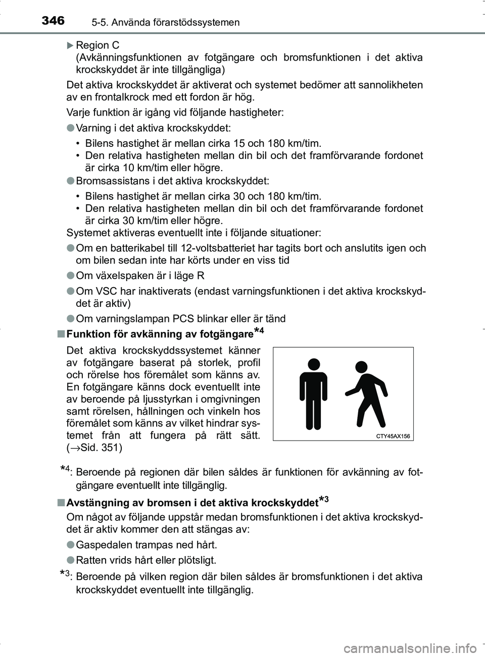 TOYOTA PRIUS PLUG-IN HYBRID 2017 Bruksanvisningar (in Swedish) 3465-5. Använda förarstödssystemen
OM47A89SE
Region C
(Avkänningsfunktionen av fotgängare och bromsfunktionen i det aktiva
krockskyddet är inte tillgängliga)
Det aktiva krockskyddet är akti TOYOTA PRIUS PLUG-IN HYBRID 2017 Bruksanvisningar (in Swedish) 3465-5. Använda förarstödssystemen
OM47A89SE
Region C
(Avkänningsfunktionen av fotgängare och bromsfunktionen i det aktiva
krockskyddet är inte tillgängliga)
Det aktiva krockskyddet är akti