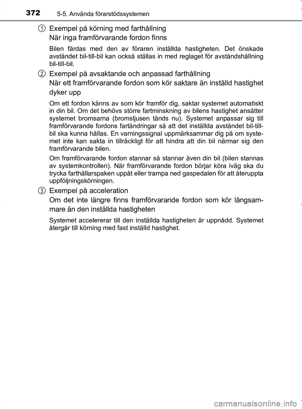 TOYOTA PRIUS PLUG-IN HYBRID 2017 Bruksanvisningar (in Swedish) 3725-5. Använda förarstödssystemen
OM47A89SE
Exempel på körning med farthållning
När inga framförvarande fordon finns
Bilen färdas med den av föraren inställda hastigheten. Det önskade
avs TOYOTA PRIUS PLUG-IN HYBRID 2017 Bruksanvisningar (in Swedish) 3725-5. Använda förarstödssystemen
OM47A89SE
Exempel på körning med farthållning
När inga framförvarande fordon finns
Bilen färdas med den av föraren inställda hastigheten. Det önskade
avs