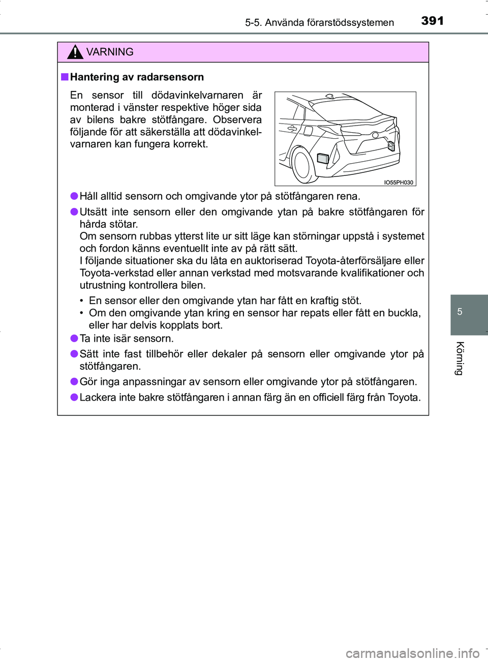 TOYOTA PRIUS PLUG-IN HYBRID 2017 Bruksanvisningar (in Swedish) 3915-5. Använda förarstödssystemen
OM47A89SE
5
Körning
VA R N I N G
■Hantering av radarsensorn
● Håll alltid sensorn och omgivande ytor på stötfångaren rena.
● Utsätt inte sensorn eller TOYOTA PRIUS PLUG-IN HYBRID 2017 Bruksanvisningar (in Swedish) 3915-5. Använda förarstödssystemen
OM47A89SE
5
Körning
VA R N I N G
■Hantering av radarsensorn
● Håll alltid sensorn och omgivande ytor på stötfångaren rena.
● Utsätt inte sensorn eller