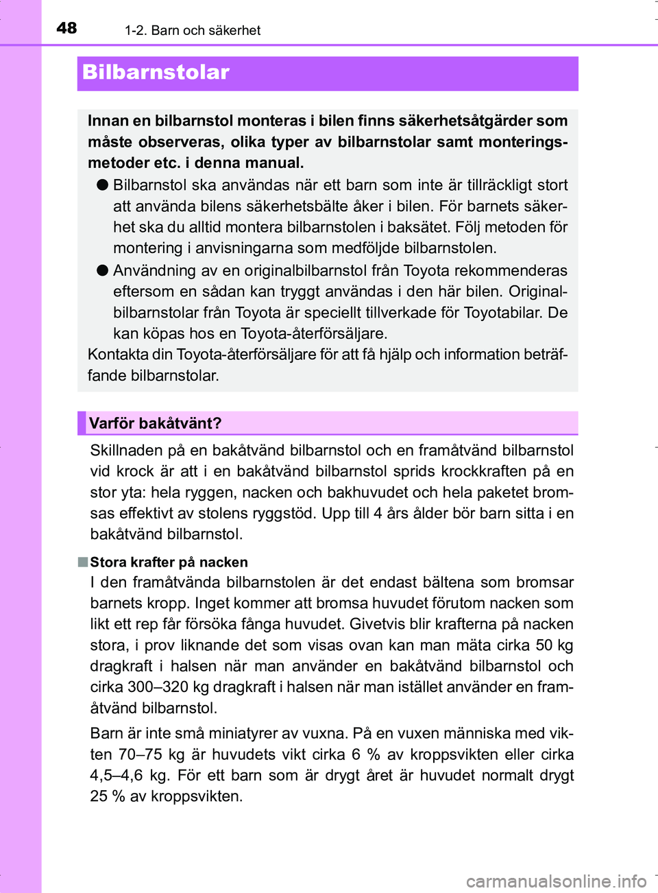 TOYOTA PRIUS PLUG-IN HYBRID 2017  Bruksanvisningar (in Swedish) 481-2. Barn och säkerhet
OM47A89SE
Bilbarnstolar
Skillnaden på en bakåtvänd bilbarnstol och en framåtvänd bilbarnstol
vid krock är att i en bakåtvänd bilbarnstol sprids krockkraften på en
st