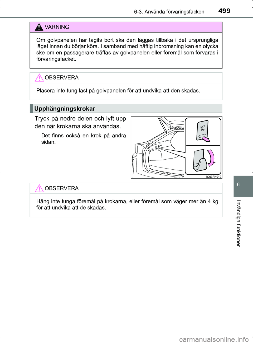 TOYOTA PRIUS PLUG-IN HYBRID 2017  Bruksanvisningar (in Swedish) 4996-3. Använda förvaringsfacken
OM47A89SE
6
Invändiga funktioner
Tryck på nedre delen och lyft upp
den när krokarna ska användas.
Det finns också en krok på andra
sidan.
VA R N I N G
Om golvp