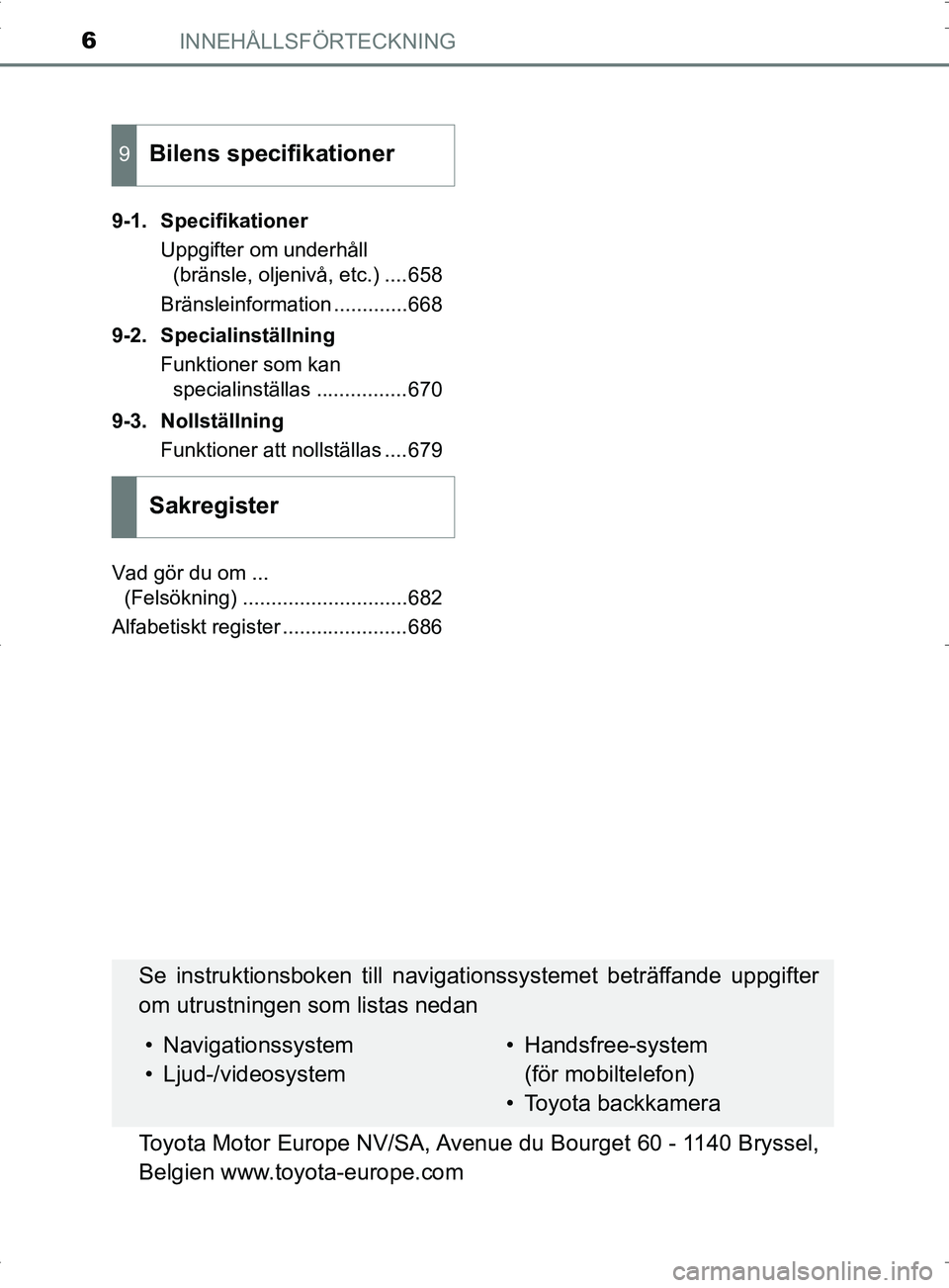 TOYOTA PRIUS PLUG-IN HYBRID 2017  Bruksanvisningar (in Swedish) INNEHÅLLSFÖRTECKNING6
OM47A89SE9-1. Specifikationer
Uppgifter om underhåll (bränsle, oljenivå, etc.) ....658
Bränsleinformation .............668
9-2. Specialinställning Funktioner som kan speci