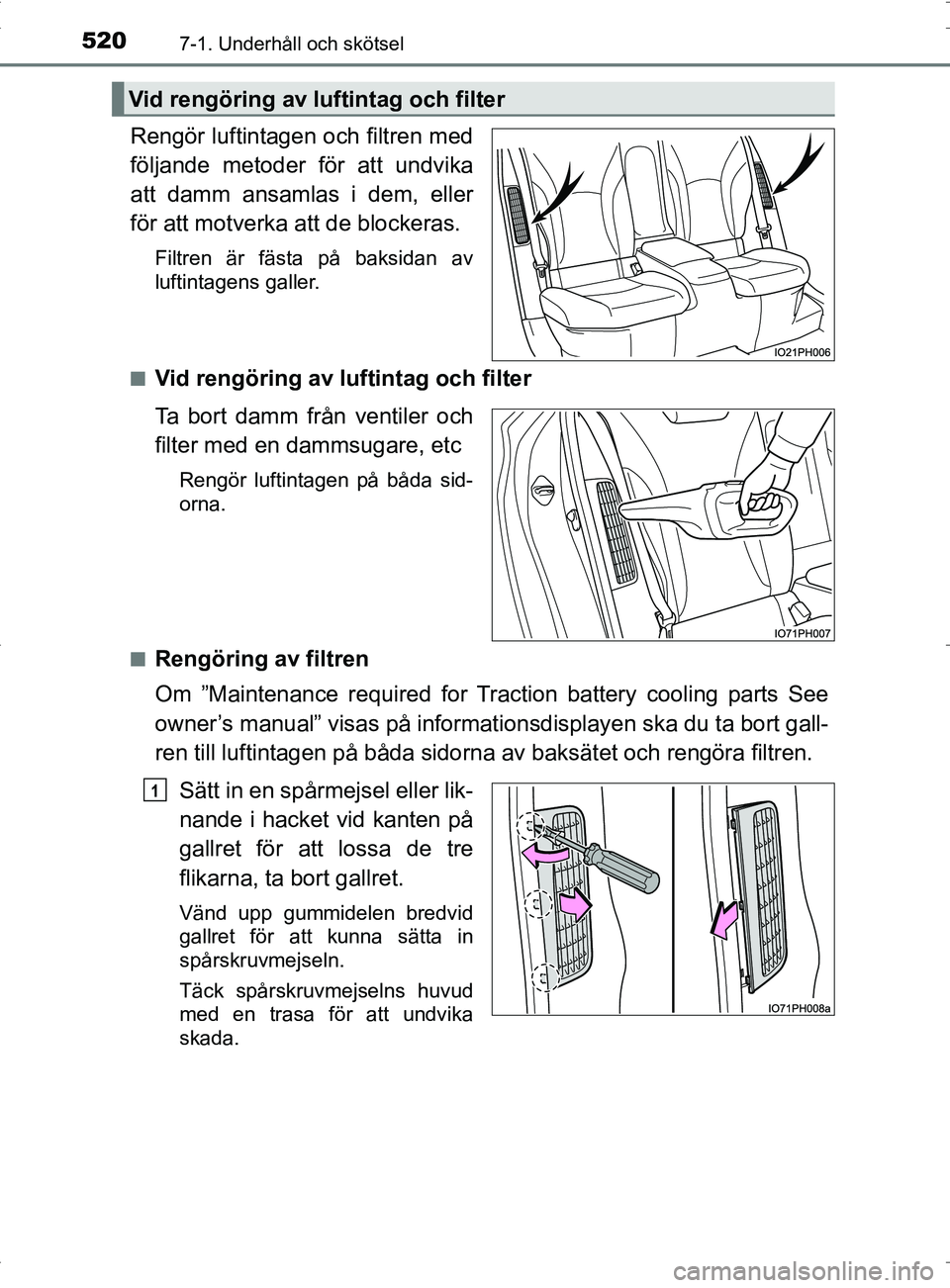 TOYOTA PRIUS PLUG-IN HYBRID 2017  Bruksanvisningar (in Swedish) 5207-1. Underhåll och skötsel
OM47A89SE
Rengör luftintagen och filtren med
följande metoder för att undvika
att damm ansamlas i dem, eller
för att motverka att de blockeras.
Filtren är fästa p