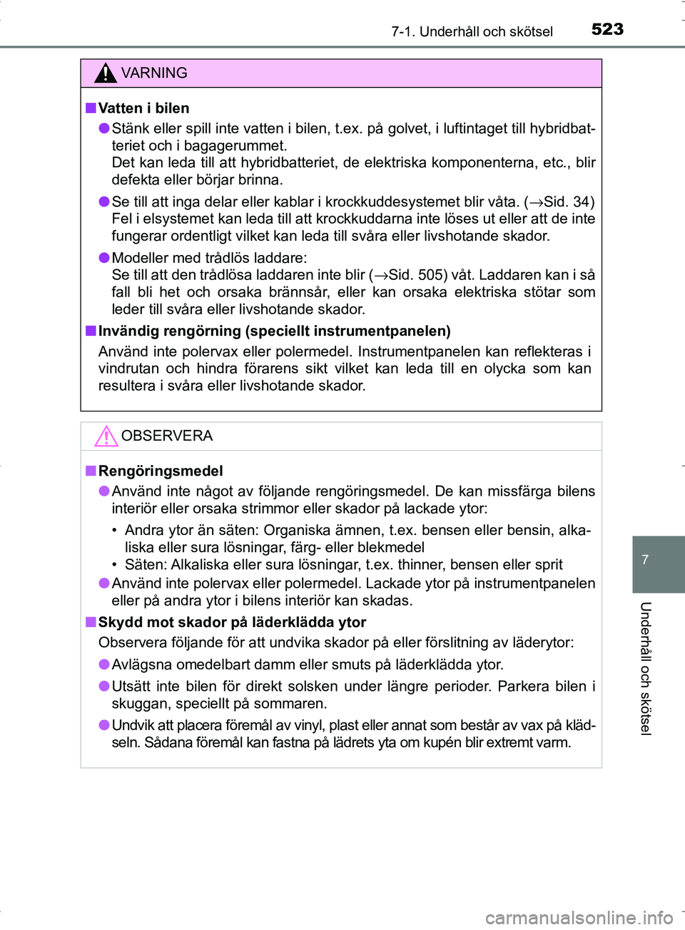 TOYOTA PRIUS PLUG-IN HYBRID 2017  Bruksanvisningar (in Swedish) 5237-1. Underhåll och skötsel
OM47A89SE
7
Underhåll och skötsel
VA R N I N G
■Vatten i bilen
● Stänk eller spill inte vatten i bilen, t.ex. på golvet, i luftintaget till hybridbat-
teriet oc