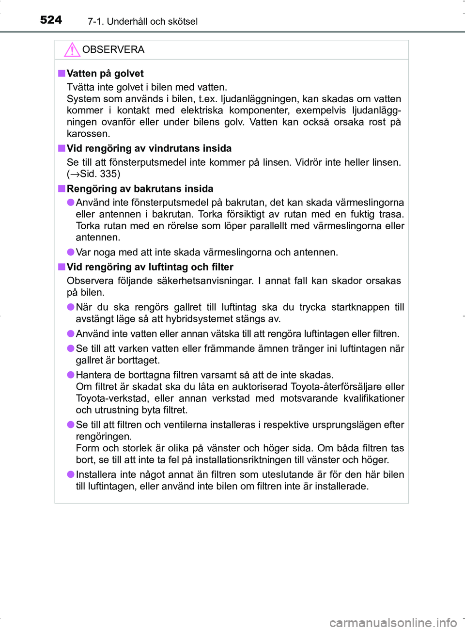 TOYOTA PRIUS PLUG-IN HYBRID 2017  Bruksanvisningar (in Swedish) 5247-1. Underhåll och skötsel
OM47A89SE
OBSERVERA
■Vatten på golvet
Tvätta inte golvet i bilen med vatten.
System som används i bilen, t.ex. ljudanläggningen, kan skadas om vatten
kommer i kon