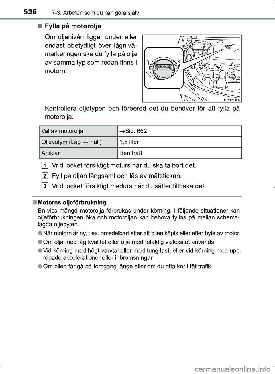 TOYOTA PRIUS PLUG-IN HYBRID 2017 Bruksanvisningar (in Swedish) 5367-3. Arbeten som du kan göra själv
OM47A89SE■
Fylla på motorolja
Om oljenivån ligger under eller
endast obetydligt över lågnivå-
markeringen ska du fylla på olja
av samma typ som redan fi TOYOTA PRIUS PLUG-IN HYBRID 2017 Bruksanvisningar (in Swedish) 5367-3. Arbeten som du kan göra själv
OM47A89SE■
Fylla på motorolja
Om oljenivån ligger under eller
endast obetydligt över lågnivå-
markeringen ska du fylla på olja
av samma typ som redan fi