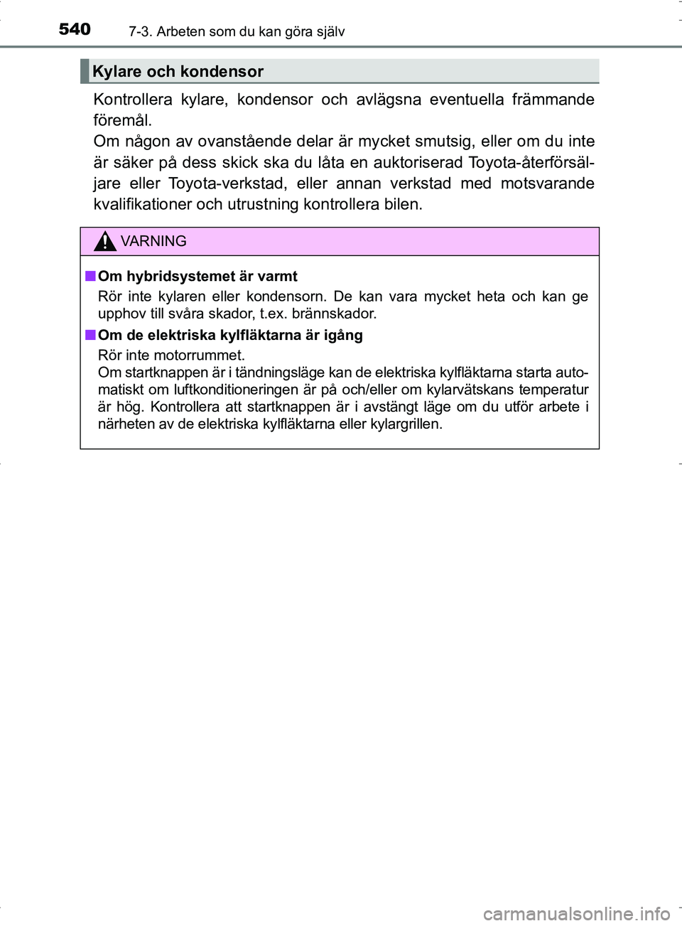 TOYOTA PRIUS PLUG-IN HYBRID 2017 Bruksanvisningar (in Swedish) 5407-3. Arbeten som du kan göra själv
OM47A89SE
Kontrollera kylare, kondensor och avlägsna eventuella främmande
föremål.
Om någon av ovanstående delar är mycket smutsig, eller om du inte
är TOYOTA PRIUS PLUG-IN HYBRID 2017 Bruksanvisningar (in Swedish) 5407-3. Arbeten som du kan göra själv
OM47A89SE
Kontrollera kylare, kondensor och avlägsna eventuella främmande
föremål.
Om någon av ovanstående delar är mycket smutsig, eller om du inte
är