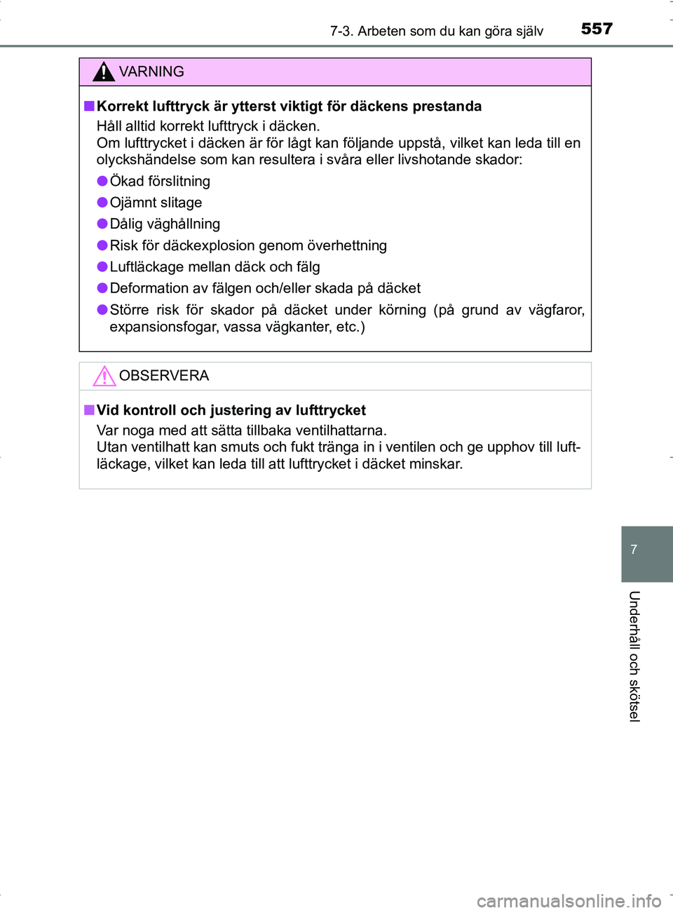 TOYOTA PRIUS PLUG-IN HYBRID 2017  Bruksanvisningar (in Swedish) 5577-3. Arbeten som du kan göra själv
OM47A89SE
7
Underhåll och skötsel
VA R N I N G
■Korrekt lufttryck är ytterst  viktigt för däckens prestanda
Håll alltid korrekt lufttryck i däcken. 
Om