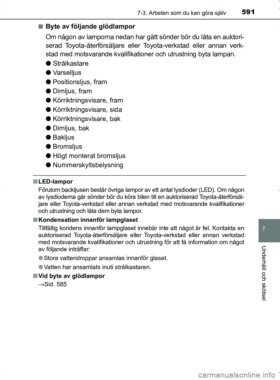 TOYOTA PRIUS PLUG-IN HYBRID 2017 Bruksanvisningar (in Swedish) 5917-3. Arbeten som du kan göra själv
OM47A89SE
7
Underhåll och skötsel
■Byte av följande glödlampor
Om någon av lamporna nedan har gått sönder bör du låta en auktori-
serad Toyota-återf TOYOTA PRIUS PLUG-IN HYBRID 2017 Bruksanvisningar (in Swedish) 5917-3. Arbeten som du kan göra själv
OM47A89SE
7
Underhåll och skötsel
■Byte av följande glödlampor
Om någon av lamporna nedan har gått sönder bör du låta en auktori-
serad Toyota-återf