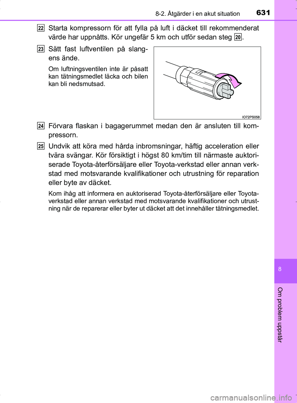 TOYOTA PRIUS PLUG-IN HYBRID 2017 Bruksanvisningar (in Swedish) 6318-2. Åtgärder i en akut situation
OM47A89SE
8
Om problem uppstår
Starta kompressorn för att fylla på luft i däcket till rekommenderat
värde har uppnåtts. Kör ungefär 5 km och utför sedan TOYOTA PRIUS PLUG-IN HYBRID 2017 Bruksanvisningar (in Swedish) 6318-2. Åtgärder i en akut situation
OM47A89SE
8
Om problem uppstår
Starta kompressorn för att fylla på luft i däcket till rekommenderat
värde har uppnåtts. Kör ungefär 5 km och utför sedan