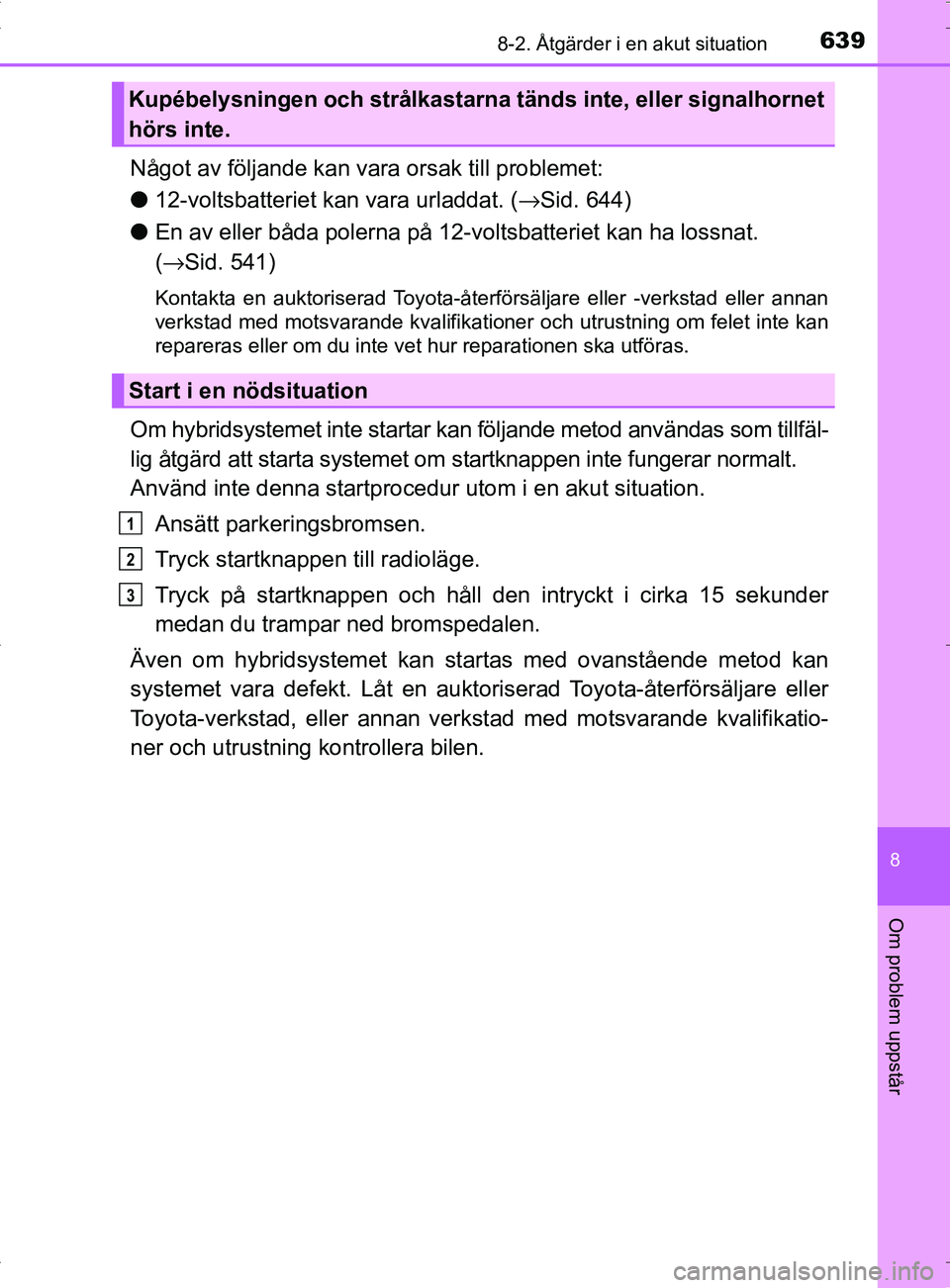 TOYOTA PRIUS PLUG-IN HYBRID 2017 Bruksanvisningar (in Swedish) 6398-2. Åtgärder i en akut situation
OM47A89SE
8
Om problem uppstår
Något av följande kan vara orsak till problemet:
● 12-voltsbatteriet kan vara urladdat. (→ Sid. 644)
● En av eller båda TOYOTA PRIUS PLUG-IN HYBRID 2017 Bruksanvisningar (in Swedish) 6398-2. Åtgärder i en akut situation
OM47A89SE
8
Om problem uppstår
Något av följande kan vara orsak till problemet:
● 12-voltsbatteriet kan vara urladdat. (→ Sid. 644)
● En av eller båda