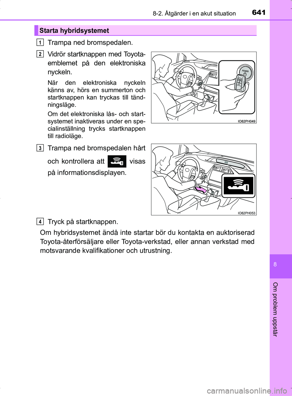 TOYOTA PRIUS PLUG-IN HYBRID 2017 Bruksanvisningar (in Swedish) 6418-2. Åtgärder i en akut situation
OM47A89SE
8
Om problem uppstår
Trampa ned bromspedalen.
Vidrör startknappen med Toyota-
emblemet på den elektroniska
nyckeln.
När den elektroniska nyckeln
k TOYOTA PRIUS PLUG-IN HYBRID 2017 Bruksanvisningar (in Swedish) 6418-2. Åtgärder i en akut situation
OM47A89SE
8
Om problem uppstår
Trampa ned bromspedalen.
Vidrör startknappen med Toyota-
emblemet på den elektroniska
nyckeln.
När den elektroniska nyckeln
k