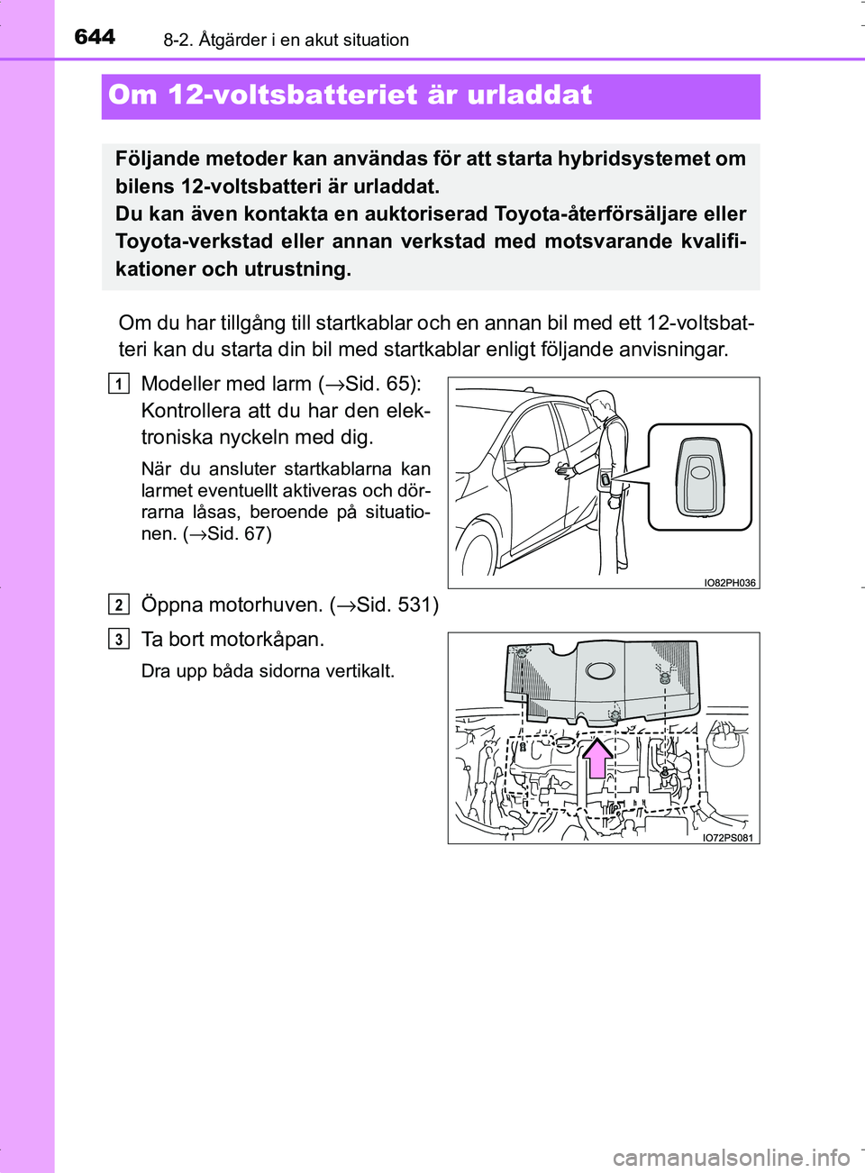TOYOTA PRIUS PLUG-IN HYBRID 2017 Bruksanvisningar (in Swedish) 6448-2. Åtgärder i en akut situation
OM47A89SE
Om 12-voltsbatteriet är urladdat
Om du har tillgång till startkablar och en annan bil med ett 12-voltsbat-
teri kan du starta din bil med startkablar TOYOTA PRIUS PLUG-IN HYBRID 2017 Bruksanvisningar (in Swedish) 6448-2. Åtgärder i en akut situation
OM47A89SE
Om 12-voltsbatteriet är urladdat
Om du har tillgång till startkablar och en annan bil med ett 12-voltsbat-
teri kan du starta din bil med startkablar