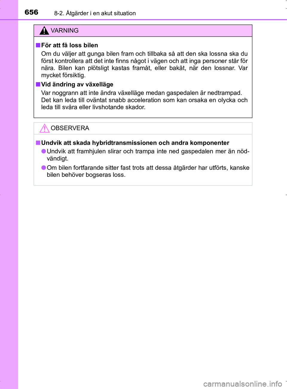 TOYOTA PRIUS PLUG-IN HYBRID 2017 Bruksanvisningar (in Swedish) 6568-2. Åtgärder i en akut situation
OM47A89SE
VA R N I N G
■För att få loss bilen
Om du väljer att gunga bilen fram och tillbaka så att den ska lossna ska du
först kontrollera att det inte f TOYOTA PRIUS PLUG-IN HYBRID 2017 Bruksanvisningar (in Swedish) 6568-2. Åtgärder i en akut situation
OM47A89SE
VA R N I N G
■För att få loss bilen
Om du väljer att gunga bilen fram och tillbaka så att den ska lossna ska du
först kontrollera att det inte f
