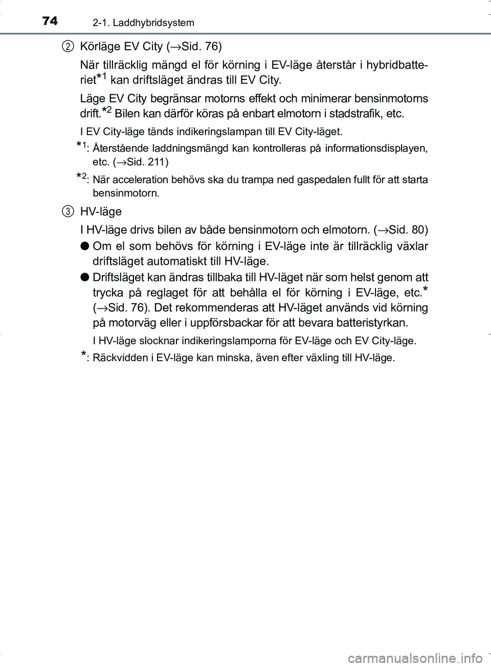 TOYOTA PRIUS PLUG-IN HYBRID 2017 Bruksanvisningar (in Swedish) 742-1. Laddhybridsystem
OM47A89SE
Körläge EV City (→Sid. 76)
När tillräcklig mängd el för körnin g i EV-läge återstår i hybridbatte-
riet
*1 kan driftsläget ändras till EV City.
Läge EV TOYOTA PRIUS PLUG-IN HYBRID 2017 Bruksanvisningar (in Swedish) 742-1. Laddhybridsystem
OM47A89SE
Körläge EV City (→Sid. 76)
När tillräcklig mängd el för körnin g i EV-läge återstår i hybridbatte-
riet
*1 kan driftsläget ändras till EV City.
Läge EV