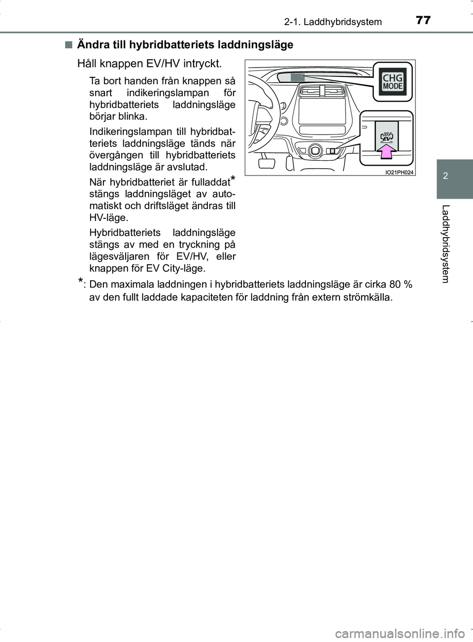 TOYOTA PRIUS PLUG-IN HYBRID 2017 Bruksanvisningar (in Swedish) 772-1. Laddhybridsystem
2
Laddhybridsystem
OM47A89SE■
Ändra till hybridbatt
eriets laddningsläge
Håll knappen EV/HV intryckt.
Ta bort handen från knappen så
snart indikeringslampan för
hybridb TOYOTA PRIUS PLUG-IN HYBRID 2017 Bruksanvisningar (in Swedish) 772-1. Laddhybridsystem
2
Laddhybridsystem
OM47A89SE■
Ändra till hybridbatt
eriets laddningsläge
Håll knappen EV/HV intryckt.
Ta bort handen från knappen så
snart indikeringslampan för
hybridb