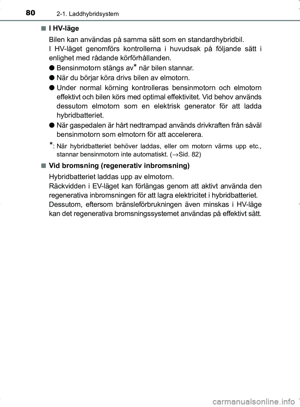 TOYOTA PRIUS PLUG-IN HYBRID 2017 Bruksanvisningar (in Swedish) 802-1. Laddhybridsystem
OM47A89SE■
I HV-läge
Bilen kan användas på samma sätt som en standardhybridbil.
I HV-läget genomförs kontrollerna i huvudsak på följande sätt i
enlighet med rådande TOYOTA PRIUS PLUG-IN HYBRID 2017 Bruksanvisningar (in Swedish) 802-1. Laddhybridsystem
OM47A89SE■
I HV-läge
Bilen kan användas på samma sätt som en standardhybridbil.
I HV-läget genomförs kontrollerna i huvudsak på följande sätt i
enlighet med rådande