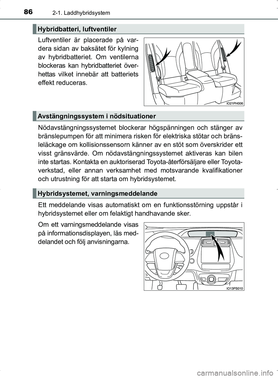 TOYOTA PRIUS PLUG-IN HYBRID 2017 Bruksanvisningar (in Swedish) 862-1. Laddhybridsystem
OM47A89SE
Luftventiler är placerade på var-
dera sidan av baksätet för kylning
av hybridbatteriet. Om ventilerna
blockeras kan hybridbatteriet över-
hettas vilket innebär TOYOTA PRIUS PLUG-IN HYBRID 2017 Bruksanvisningar (in Swedish) 862-1. Laddhybridsystem
OM47A89SE
Luftventiler är placerade på var-
dera sidan av baksätet för kylning
av hybridbatteriet. Om ventilerna
blockeras kan hybridbatteriet över-
hettas vilket innebär