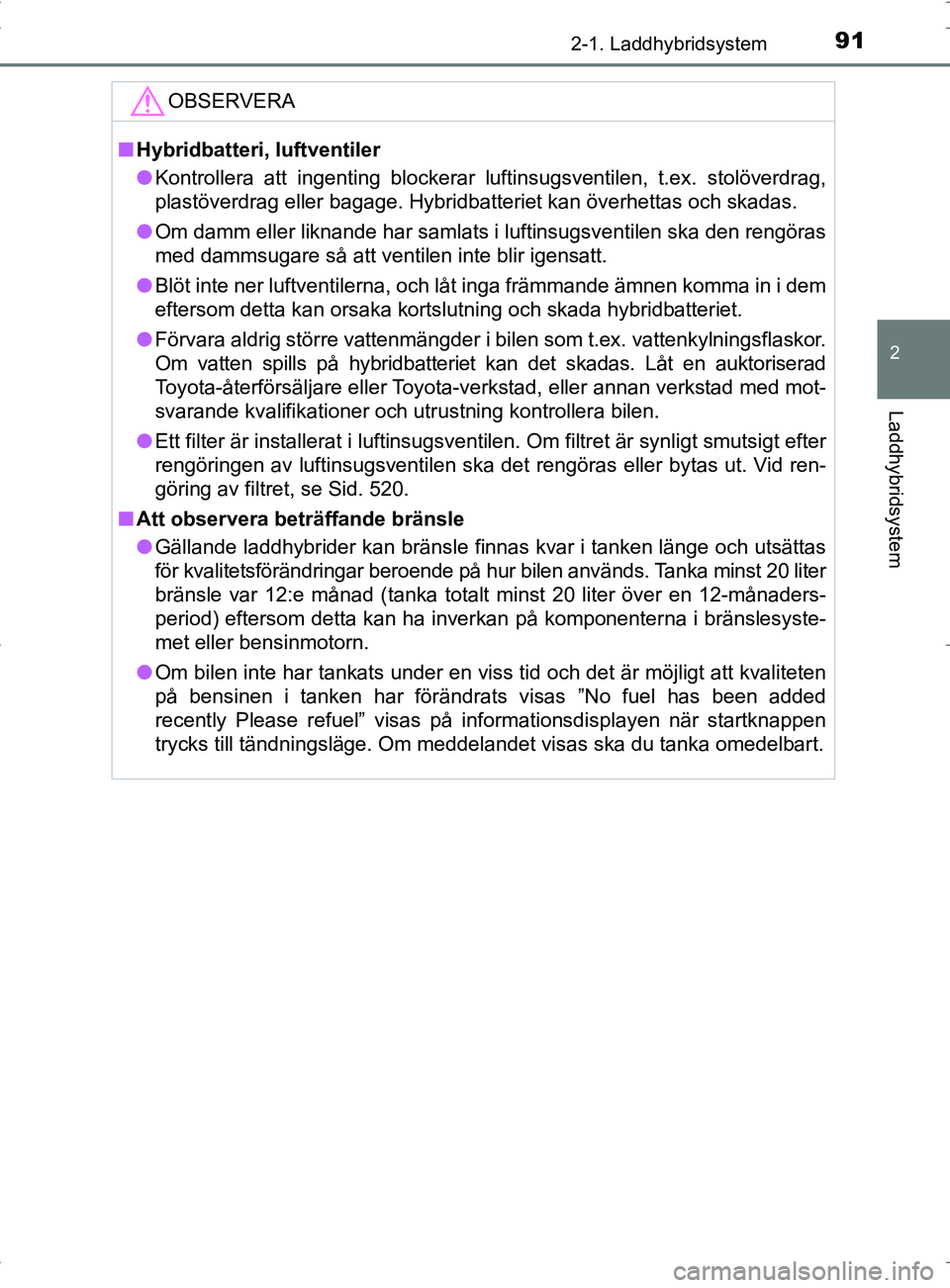 TOYOTA PRIUS PLUG-IN HYBRID 2017 Bruksanvisningar (in Swedish) 912-1. Laddhybridsystem
2
Laddhybridsystem
OM47A89SE
OBSERVERA
■Hybridbatteri, luftventiler
● Kontrollera att ingenting blockerar luftinsugsventilen, t.ex. stolöverdrag,
plastöverdrag eller baga TOYOTA PRIUS PLUG-IN HYBRID 2017 Bruksanvisningar (in Swedish) 912-1. Laddhybridsystem
2
Laddhybridsystem
OM47A89SE
OBSERVERA
■Hybridbatteri, luftventiler
● Kontrollera att ingenting blockerar luftinsugsventilen, t.ex. stolöverdrag,
plastöverdrag eller baga