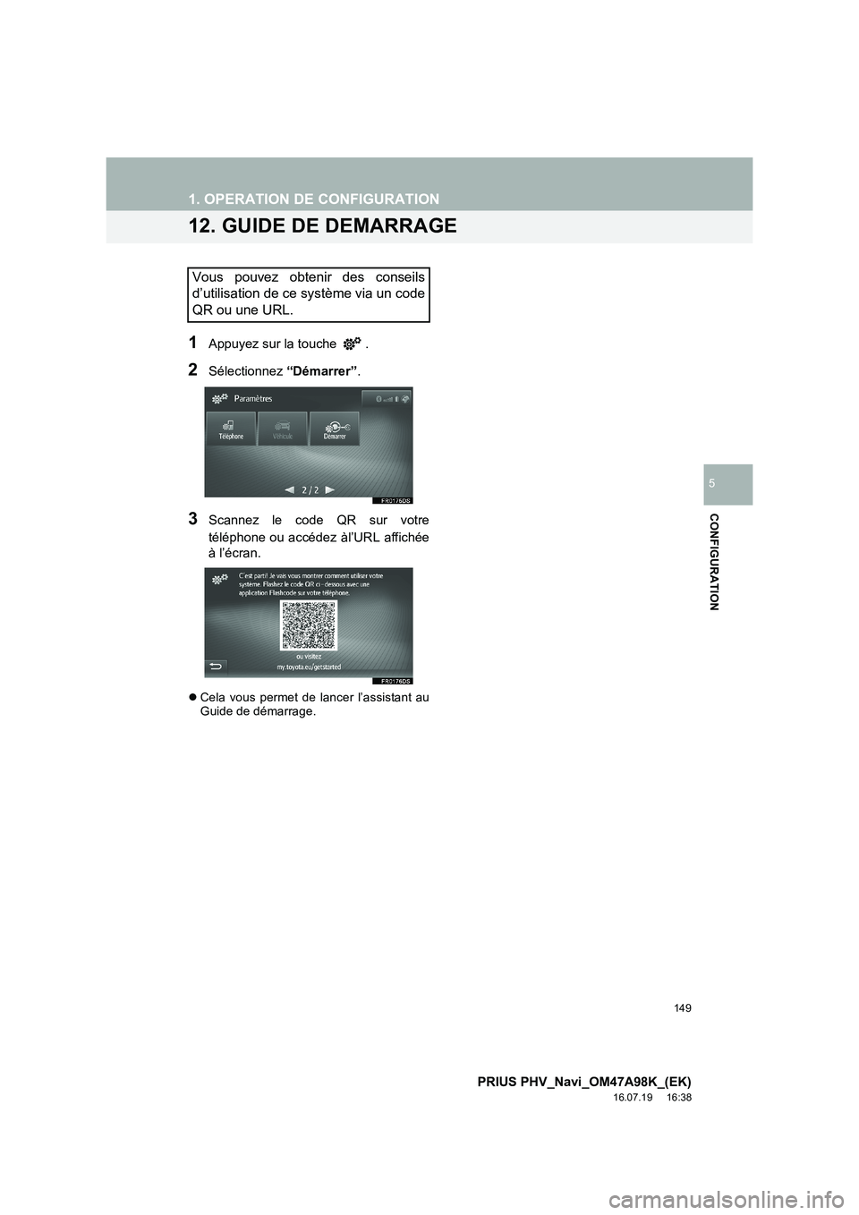 TOYOTA PRIUS PLUG-IN HYBRID 2016  Manuel du propriétaire (in French) 149
1. OPERATION DE CONFIGURATION
PRIUS PHV_Navi_OM47A98K_(EK)
16.07.19     16:38
CONFIGURATION
5
12. GUIDE DE DEMARRAGE
1Appuyez sur la touche  .
2Sélectionnez “Démarrer”.
3Scannez le code QR s