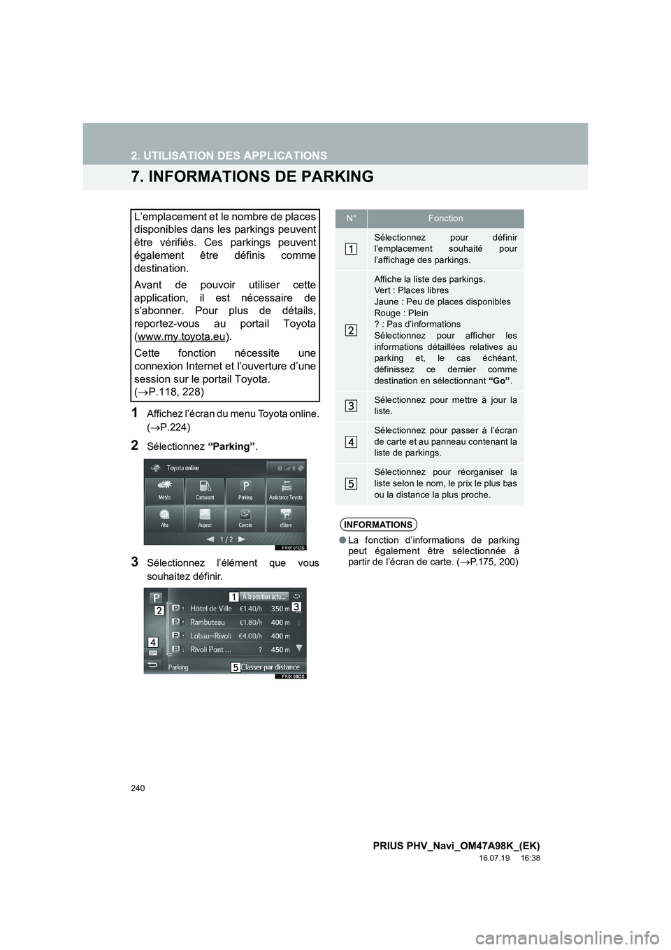 TOYOTA PRIUS PLUG-IN HYBRID 2016  Manuel du propriétaire (in French) 240
2. UTILISATION DES APPLICATIONS
PRIUS PHV_Navi_OM47A98K_(EK)
16.07.19     16:38
7. INFORMATIONS DE PARKING
1Affichez l’écran du menu Toyota online.
(→ P.224)
2Sélectionnez  “Parking”.
3S
