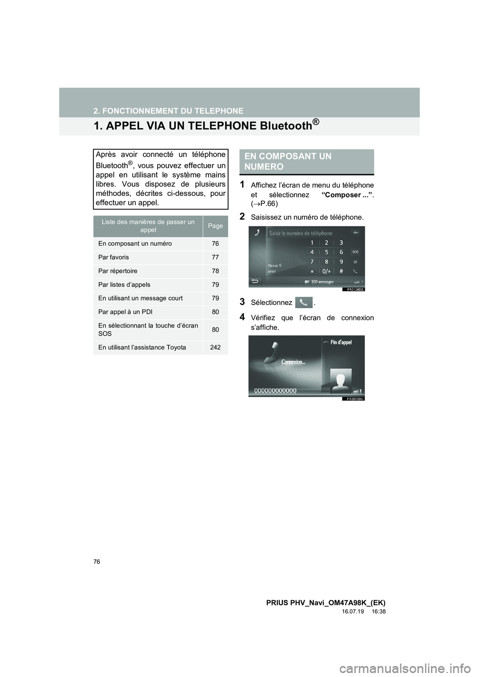 TOYOTA PRIUS PLUG-IN HYBRID 2016  Manuel du propriétaire (in French) 76
PRIUS PHV_Navi_OM47A98K_(EK)
16.07.19     16:38
2. FONCTIONNEMENT DU TELEPHONE
1. APPEL VIA UN TELEPHONE Bluetooth®
1Affichez l’écran de menu du téléphone
et sélectionnez “Composer ...”.