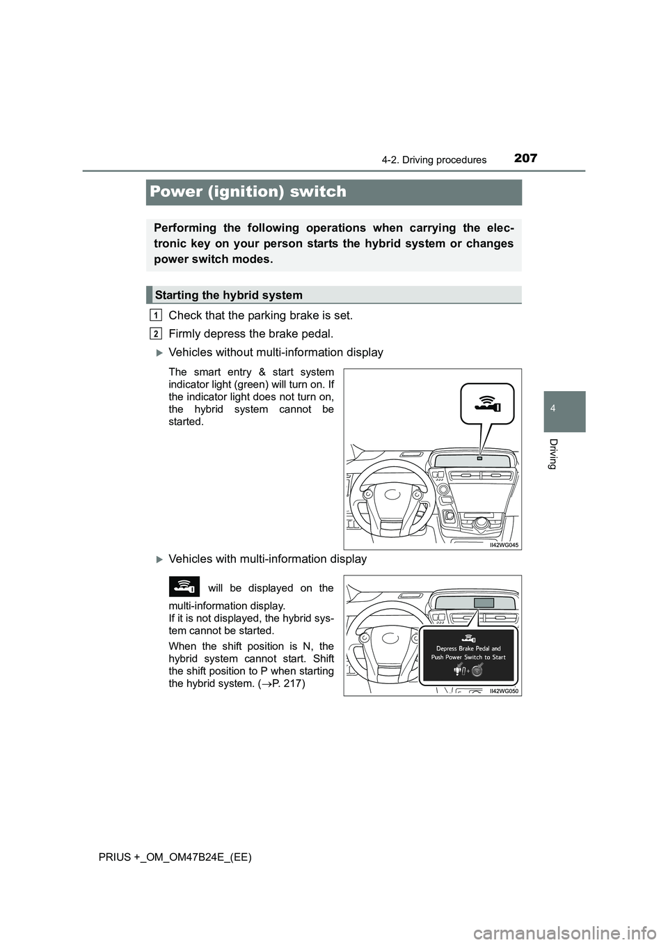 TOYOTA PRIUS PLUS 2016  Owners Manual 207
4
4-2. Driving procedures
Driving
PRIUS +_OM_OM47B24E_(EE)
Power (ignition) switch
Check that the parking brake is set. 
Firmly depress the brake pedal.
�XVehicles without multi-information displa
