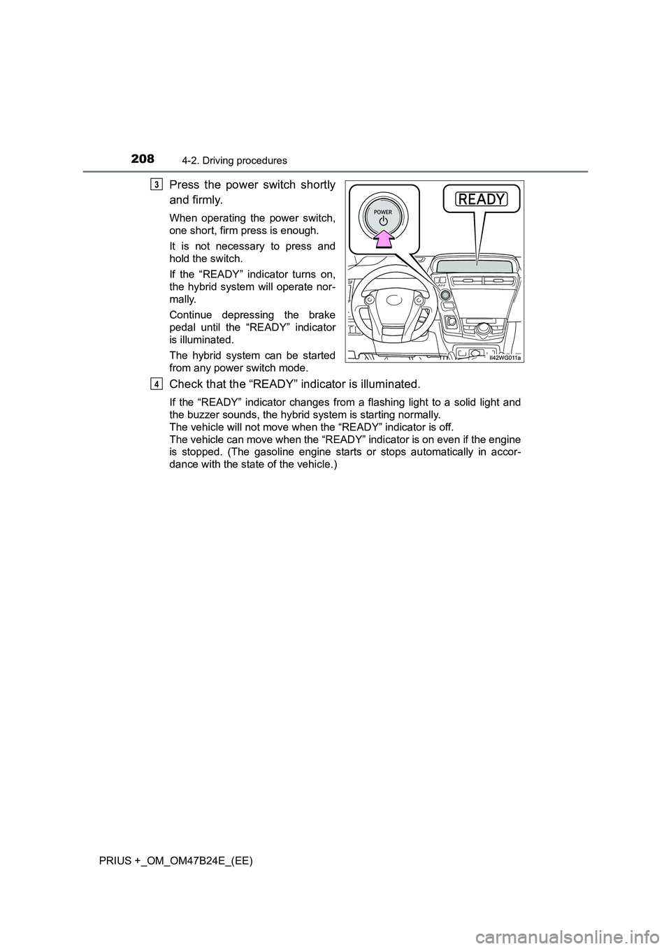 TOYOTA PRIUS PLUS 2016  Owners Manual 2084-2. Driving procedures
PRIUS +_OM_OM47B24E_(EE)
Press the power switch shortly
and firmly.
When operating the power switch,
one short, firm press is enough.
It is not necessary to press and
hold t