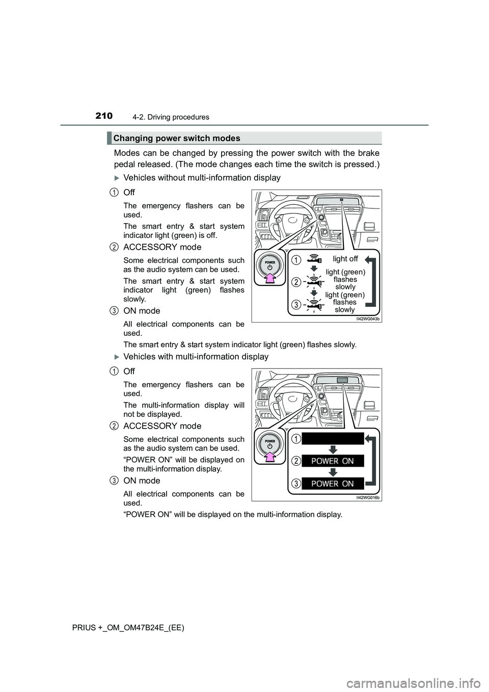 TOYOTA PRIUS PLUS 2016  Owners Manual 2104-2. Driving procedures
PRIUS +_OM_OM47B24E_(EE)
Modes can be changed by pressing the power switch with the brake
pedal released. (The mode changes each time the switch is pressed.)
�XVehicles with