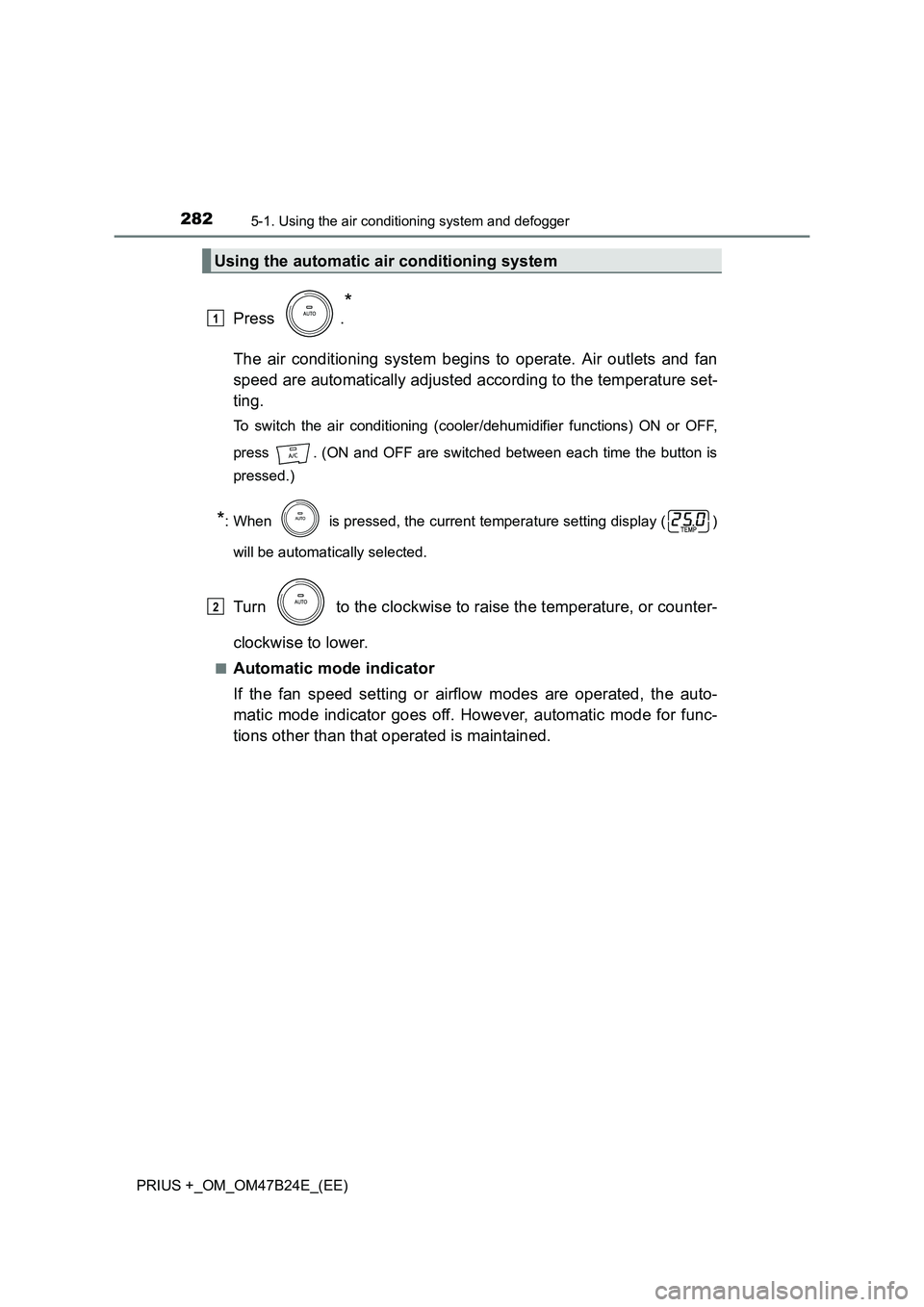 TOYOTA PRIUS PLUS 2016 Owners Manual 2825-1. Using the air conditioning system and defogger
PRIUS +_OM_OM47B24E_(EE)
Press .
*
The air conditioning system begins to operate. Air outlets and fan
speed are automatically adjusted according TOYOTA PRIUS PLUS 2016 Owners Manual 2825-1. Using the air conditioning system and defogger
PRIUS +_OM_OM47B24E_(EE)
Press .
*
The air conditioning system begins to operate. Air outlets and fan
speed are automatically adjusted according