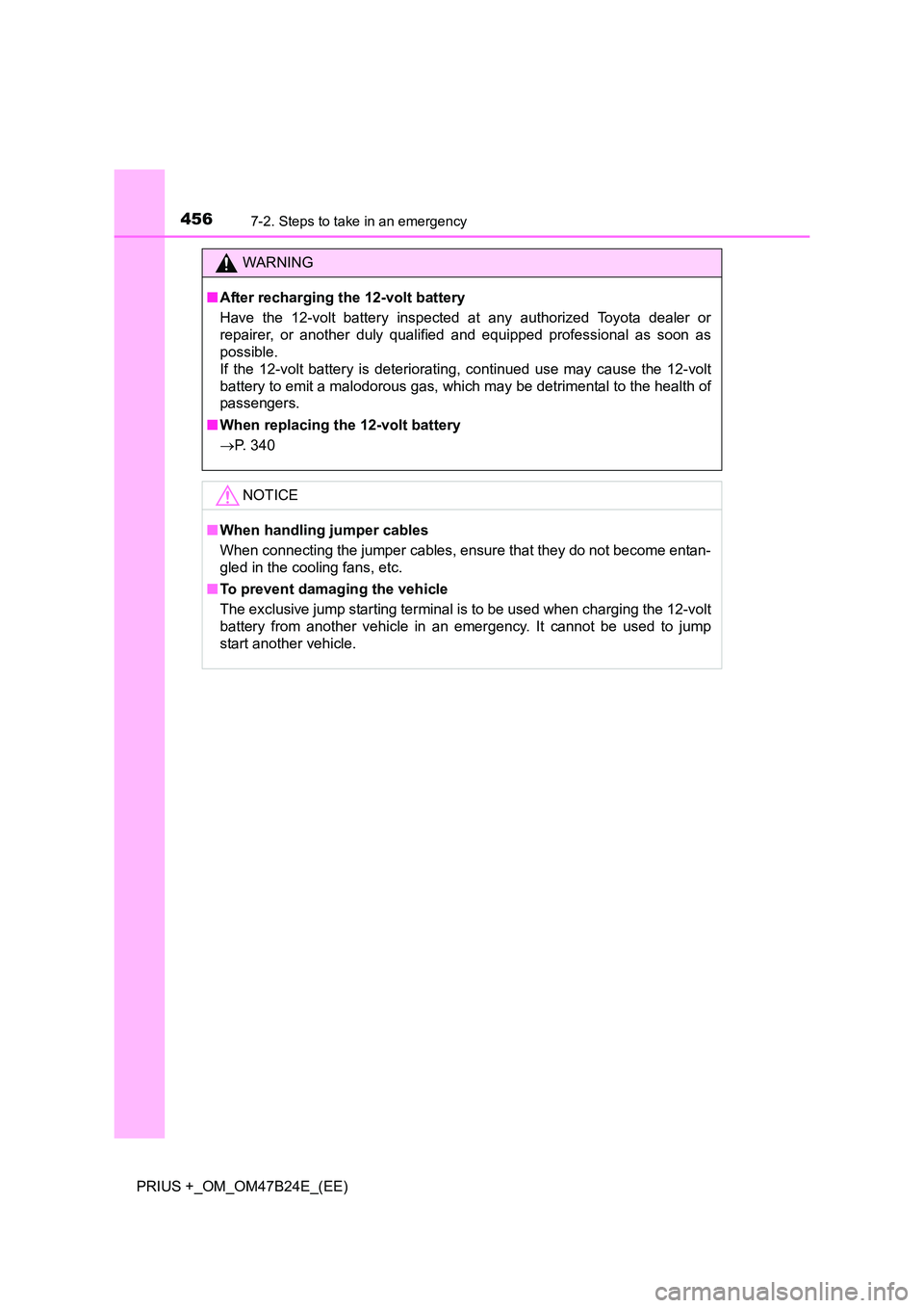 TOYOTA PRIUS PLUS 2016  Owners Manual 4567-2. Steps to take in an emergency
PRIUS +_OM_OM47B24E_(EE)
WARNING
■ After recharging the 12-volt battery
Have the 12-volt battery inspected at any authorized Toyota dealer or
repairer, or anoth