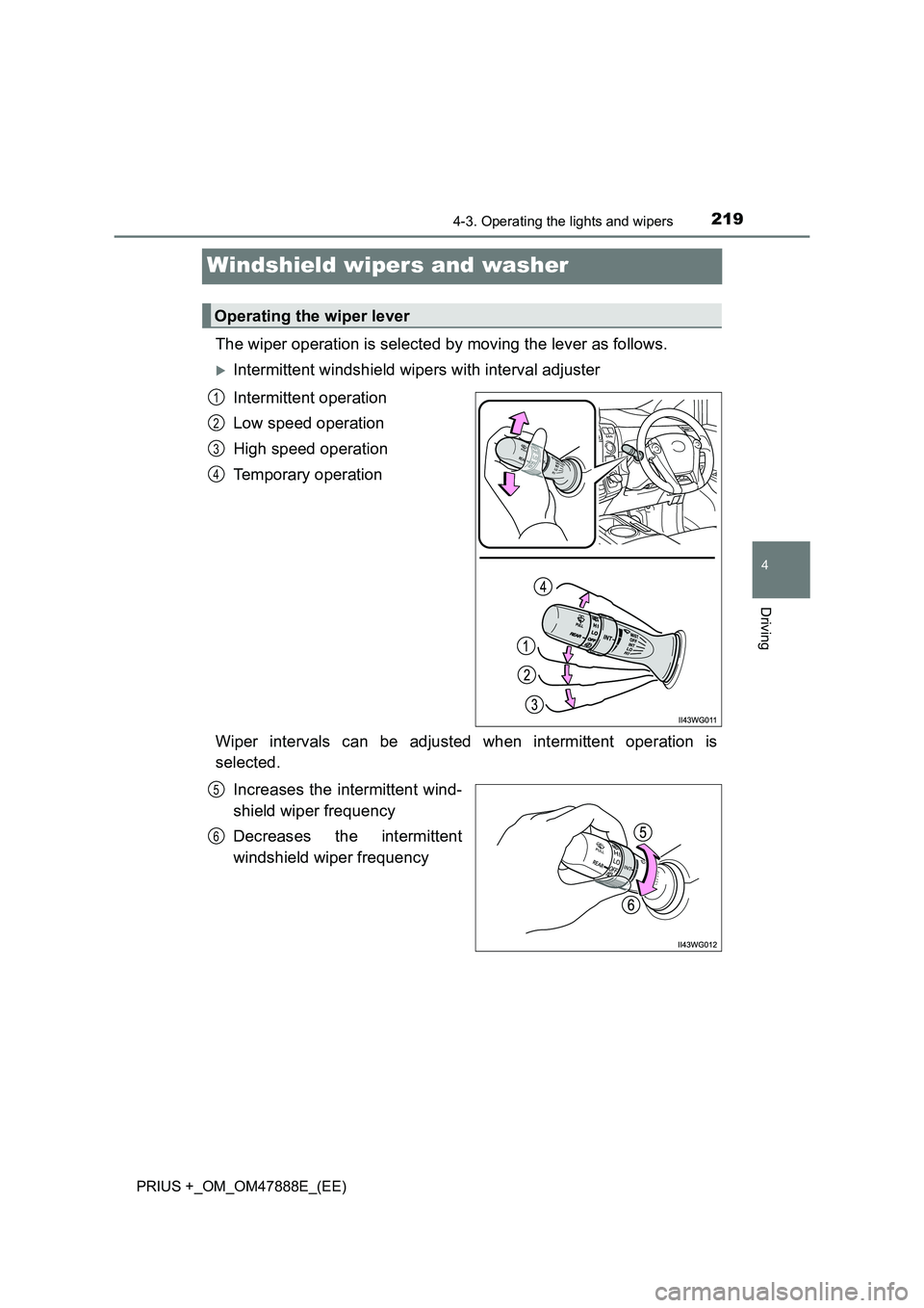 TOYOTA PRIUS PLUS 2014  Owners Manual 219
4
4-3. Operating the lights and wipers
Driving
PRIUS +_OM_OM47888E_(EE)
Windshield wipers and washer
The wiper operation is selected by moving the lever as follows.
�XIntermittent windshield wiper