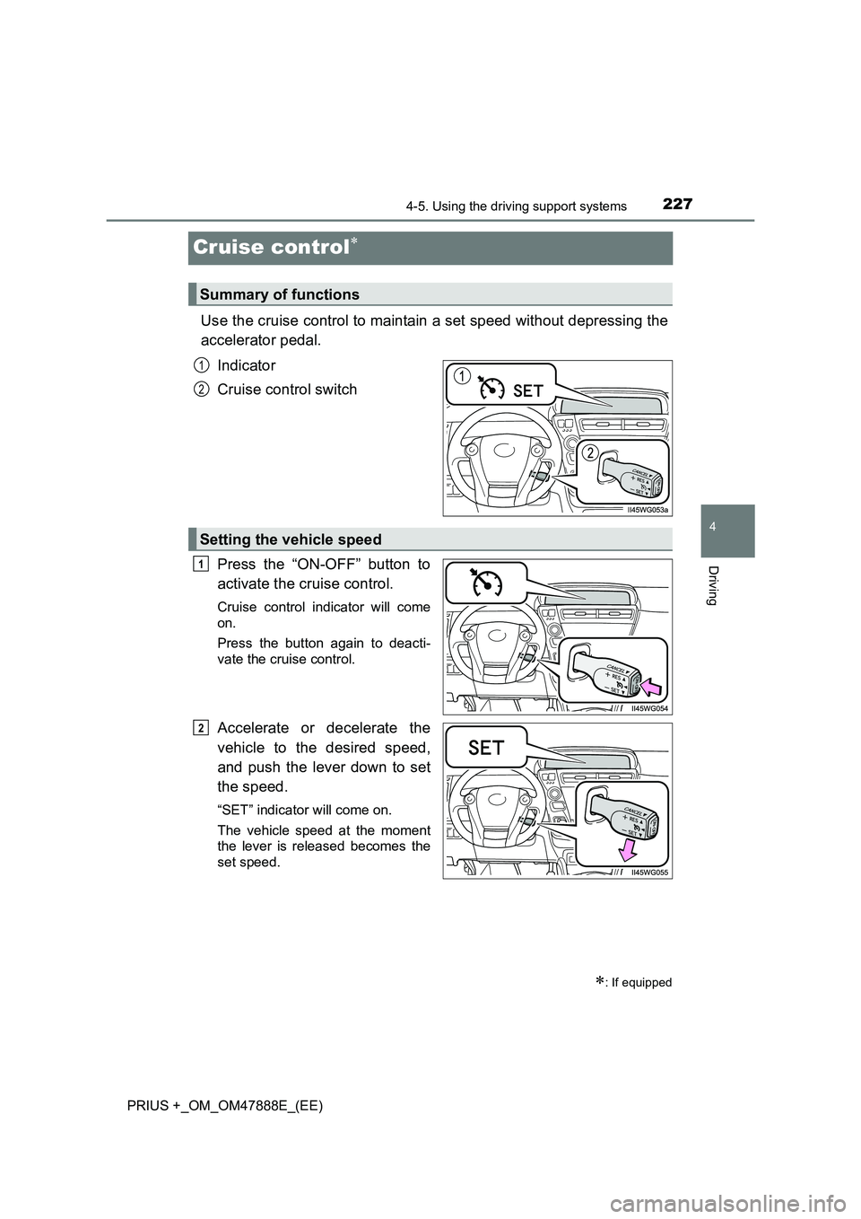 TOYOTA PRIUS PLUS 2014  Owners Manual 227
4
4-5. Using the driving support systems
Driving
PRIUS +_OM_OM47888E_(EE)
Cruise control∗
Use the cruise control to maintain a set speed without depressing the
accelerator pedal.Indicator
Cruise