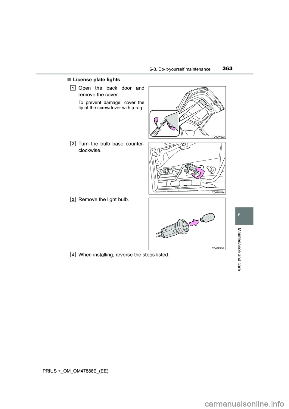 TOYOTA PRIUS PLUS 2014  Owners Manual 3636-3. Do-it-yourself maintenance
PRIUS +_OM_OM47888E_(EE)
6
Maintenance and care
■License plate lightsOpen the back door and
remove the cover.
To prevent damage, cover the
tip of the screwdriver w