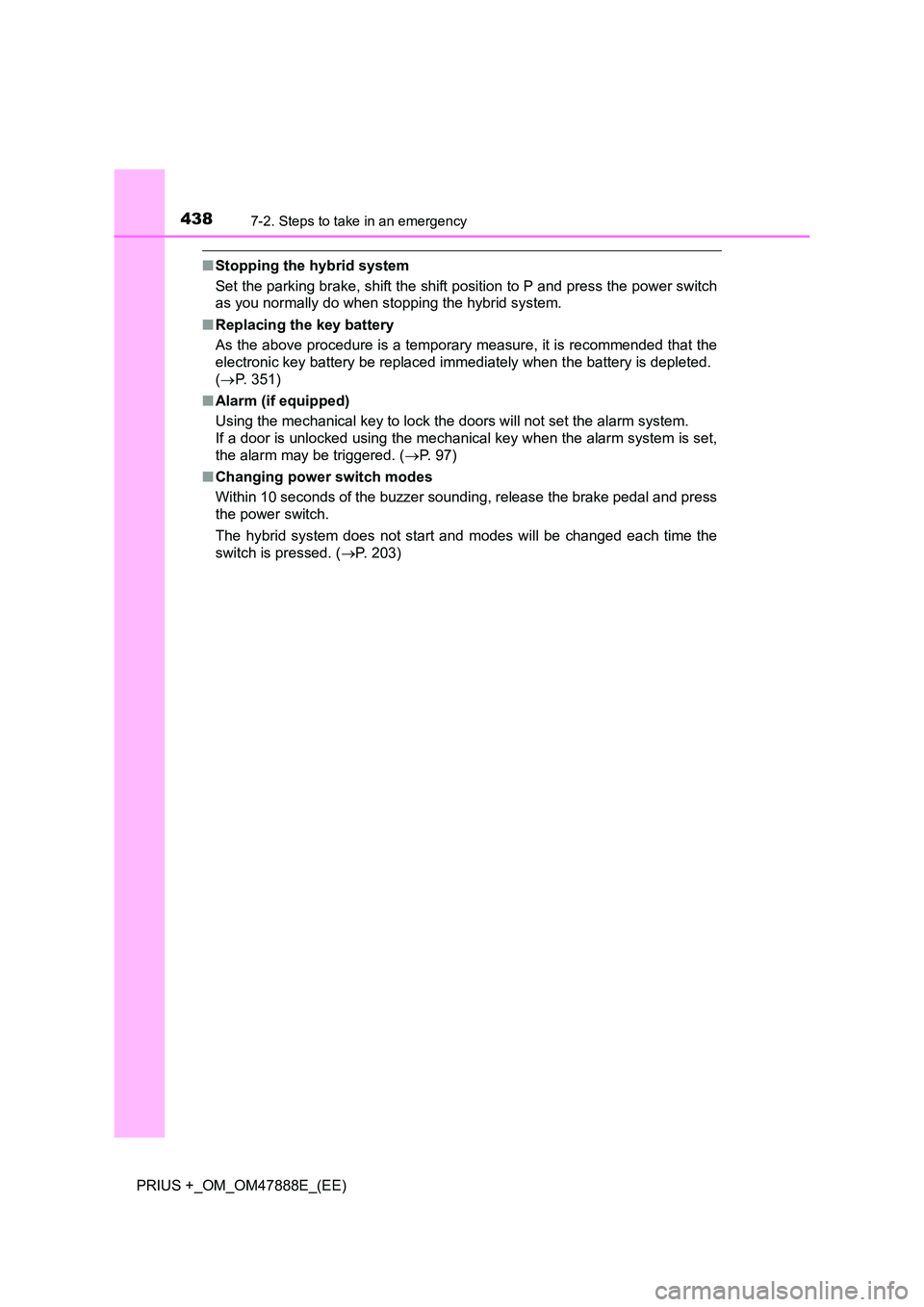 TOYOTA PRIUS PLUS 2014  Owners Manual 4387-2. Steps to take in an emergency
PRIUS +_OM_OM47888E_(EE)
■Stopping the hybrid system
Set the parking brake, shift the shift position to P and press the power switch
as you normally do when sto